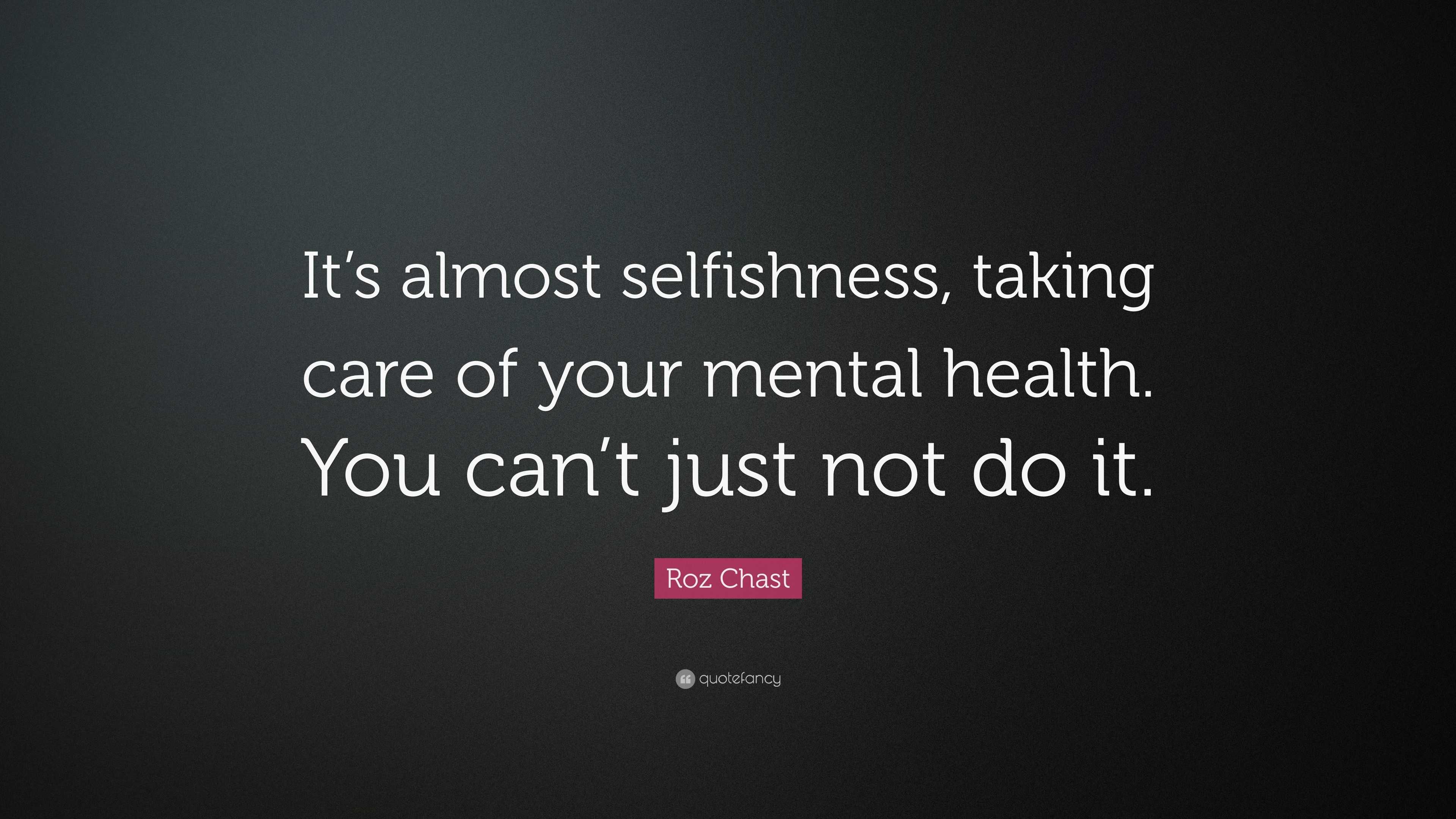 Roz Chast Quote: “It’s almost selfishness, taking care of your mental ...