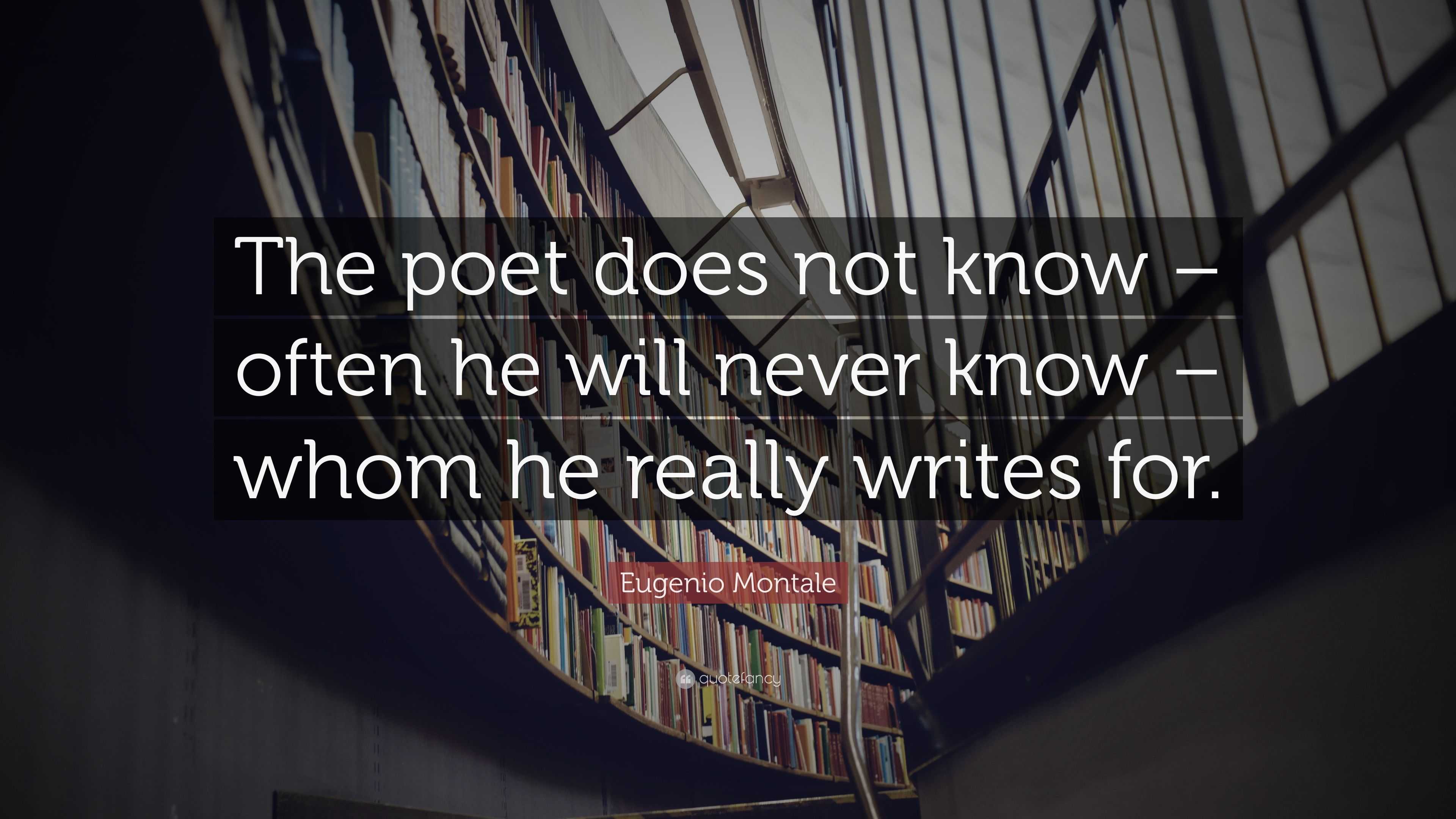 Eugenio Montale Quote: “The poet does not know – often he will never ...