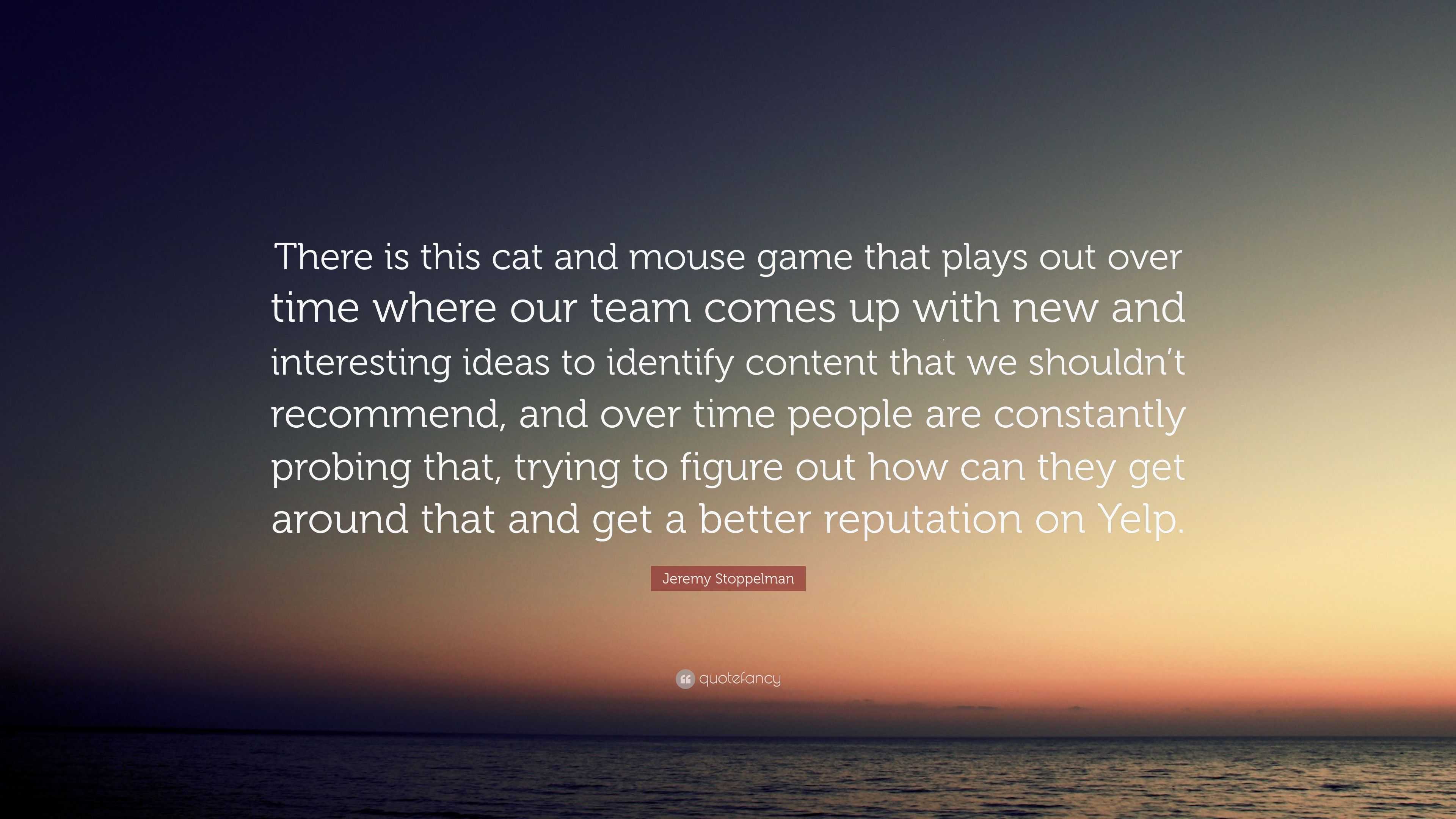 Jeremy Stoppelman Quote There Is This Cat And Mouse Game That Plays Out Over Time Where Our Team Comes Up With New And Interesting Ideas To Iden