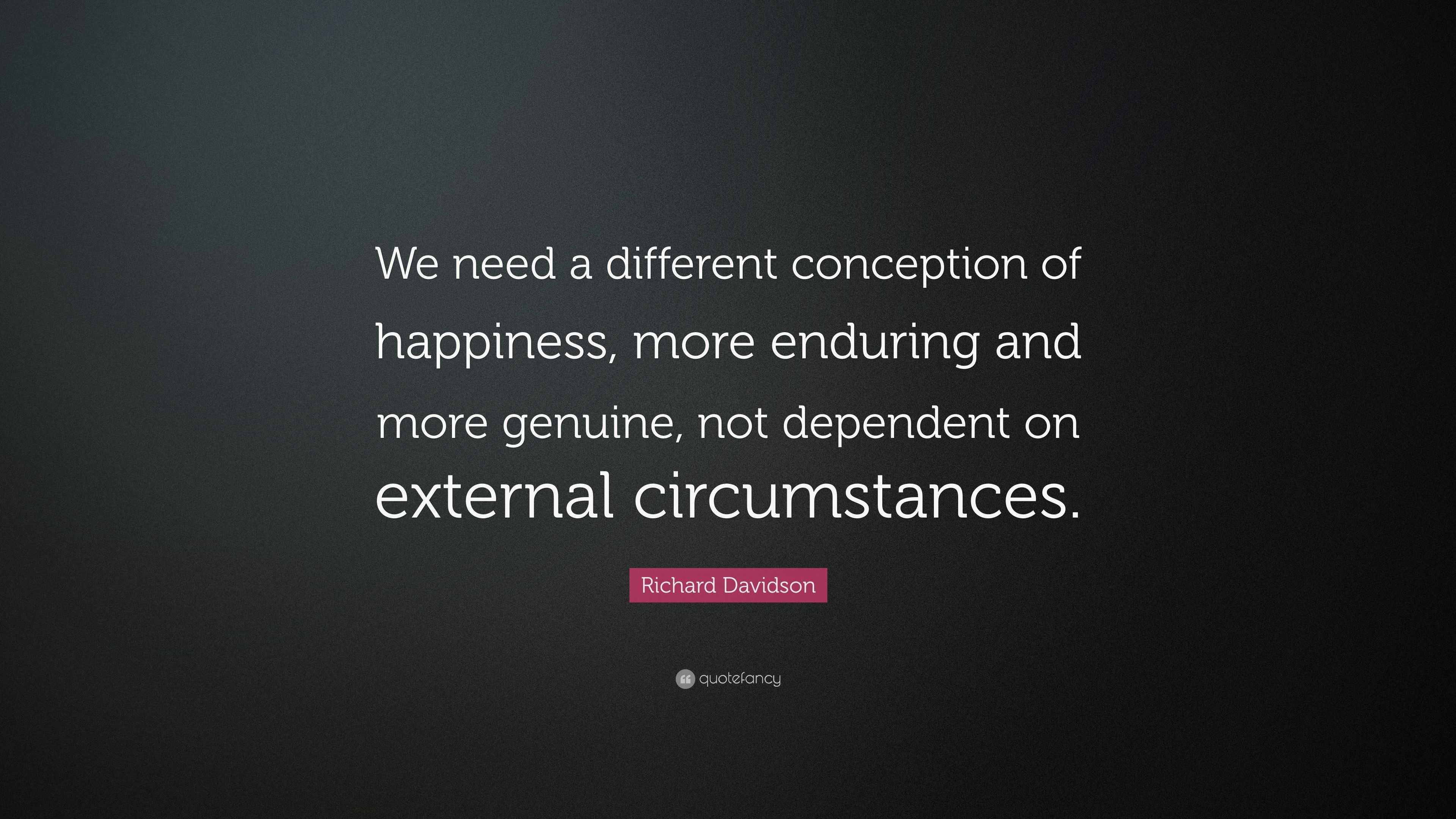 Richard Davidson Quote: “We need a different conception of happiness ...