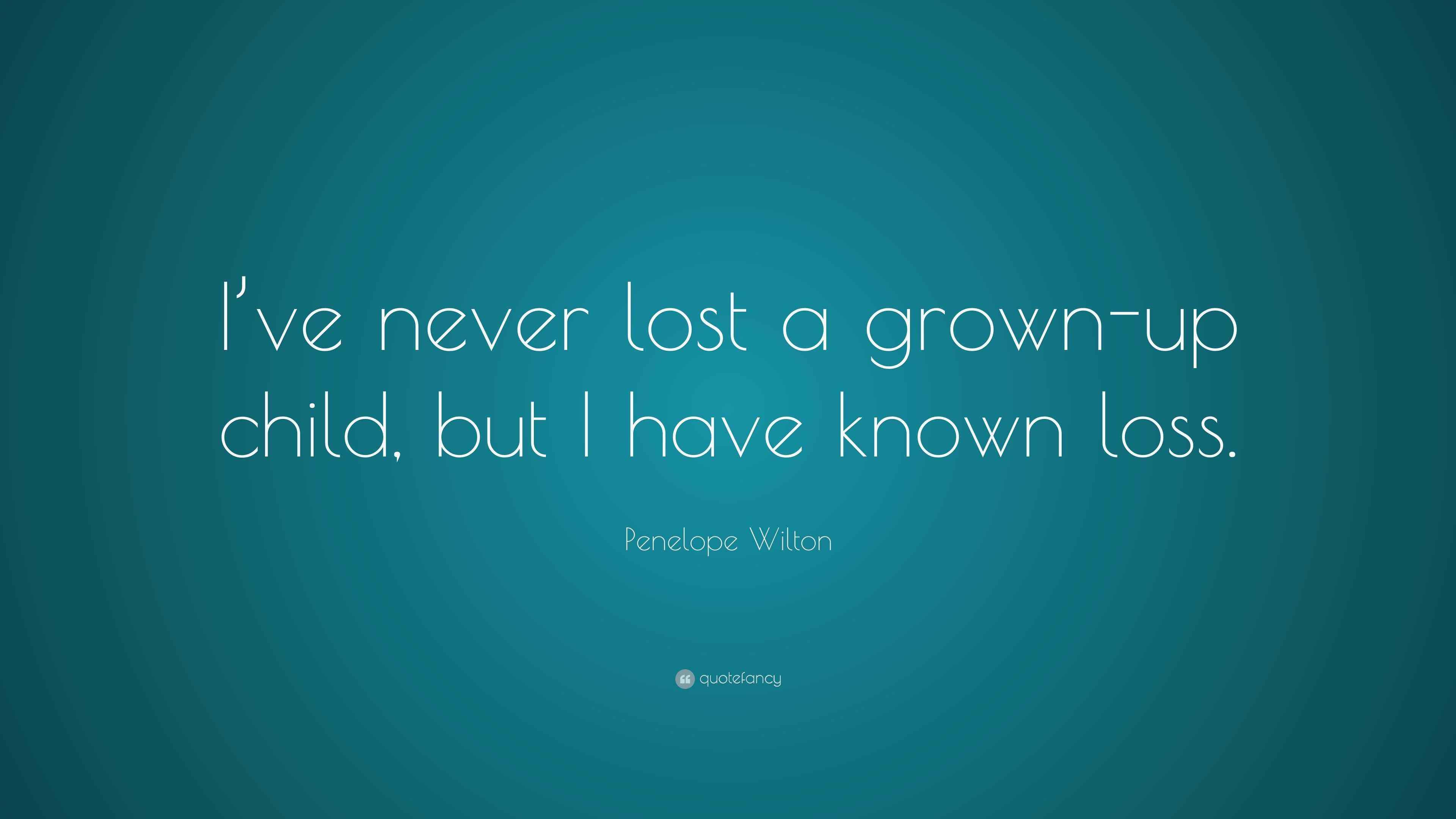 Penelope Wilton Quote “I’ve never lost a grownup child, but I have