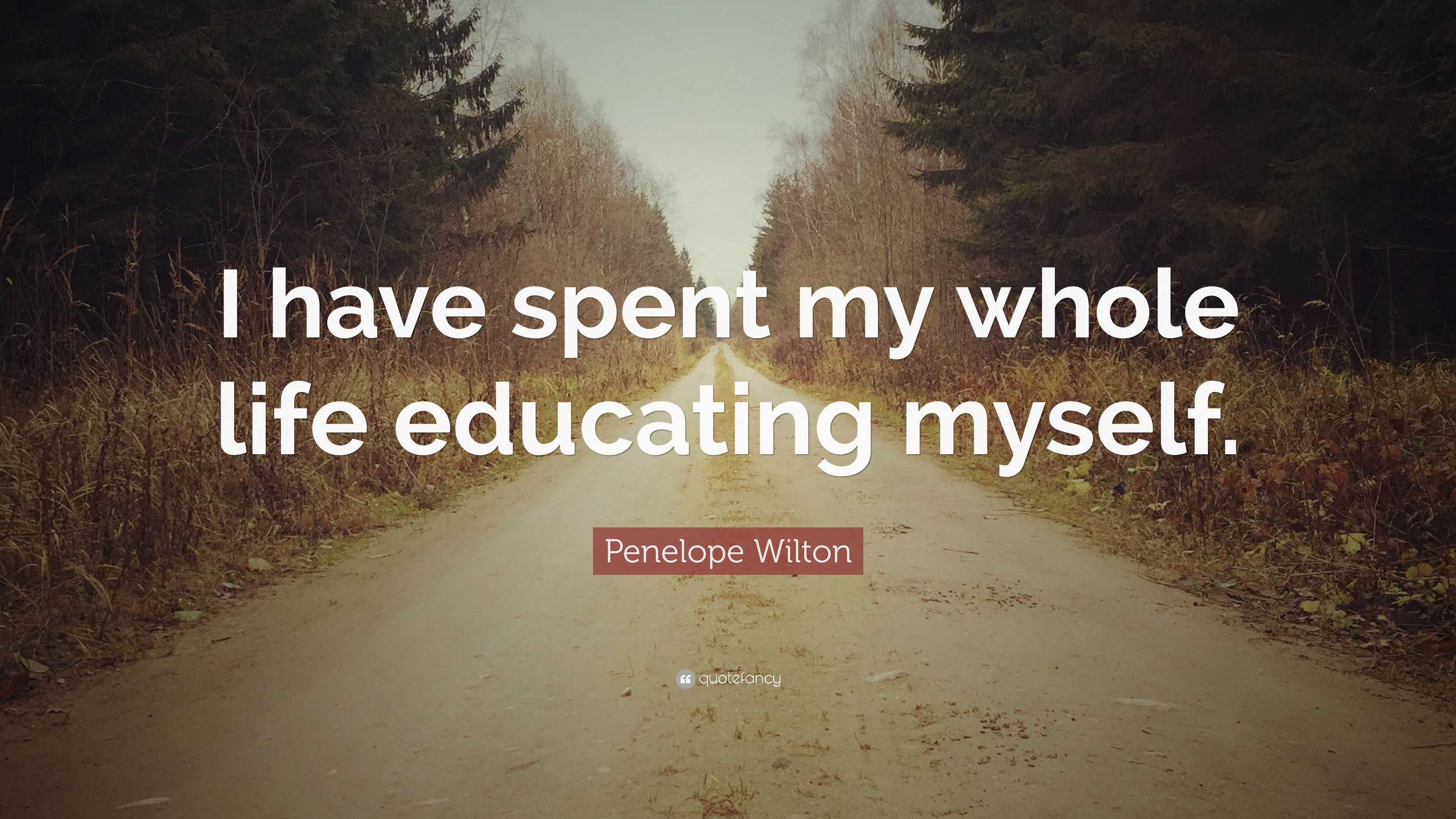 Penelope Wilton Quote: “I have spent my whole life educating myself.”