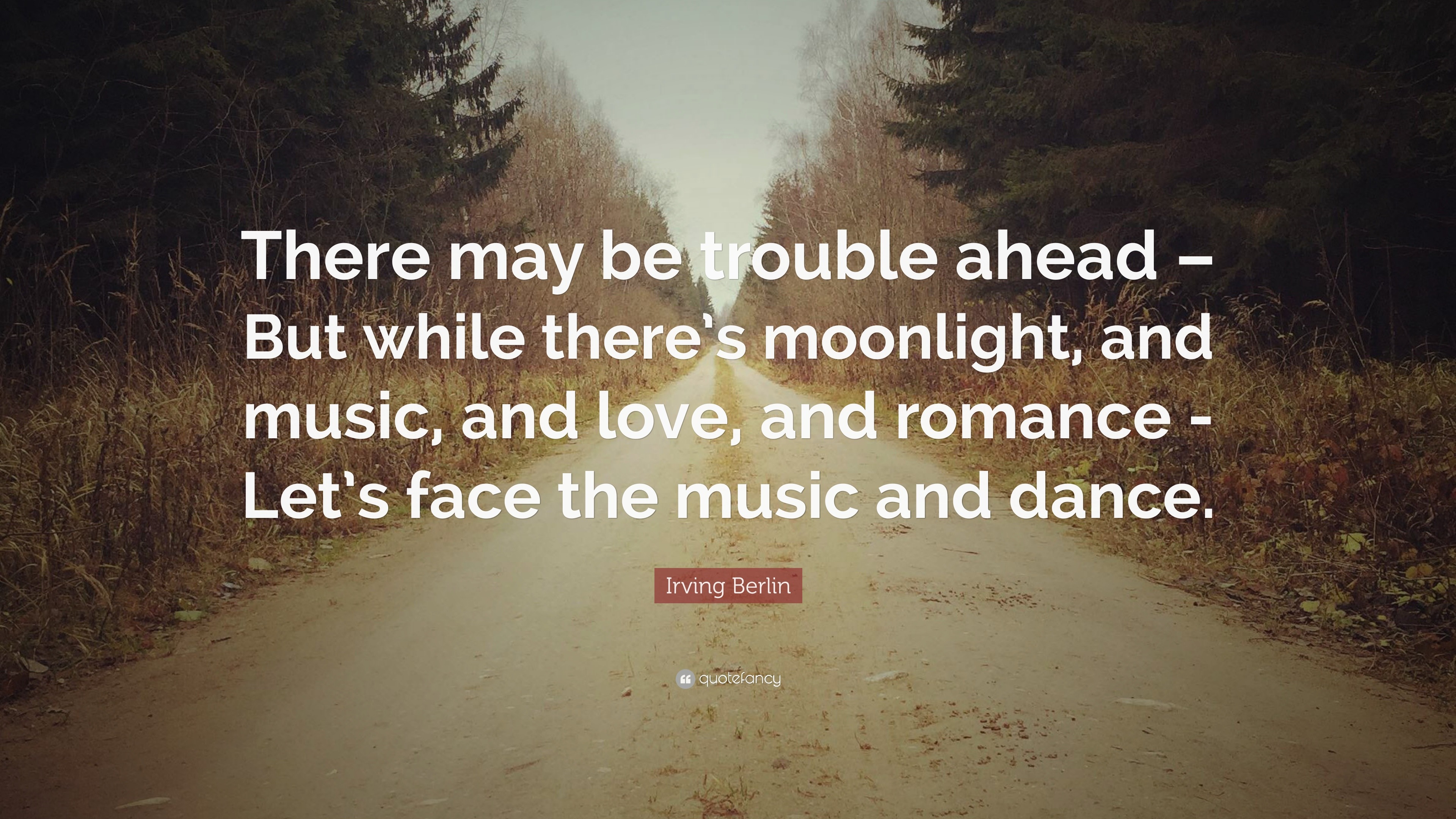 Irving Berlin Quote There May Be Trouble Ahead But While There S Moonlight And Music And Love And Romance Let S Face The Music And Dan