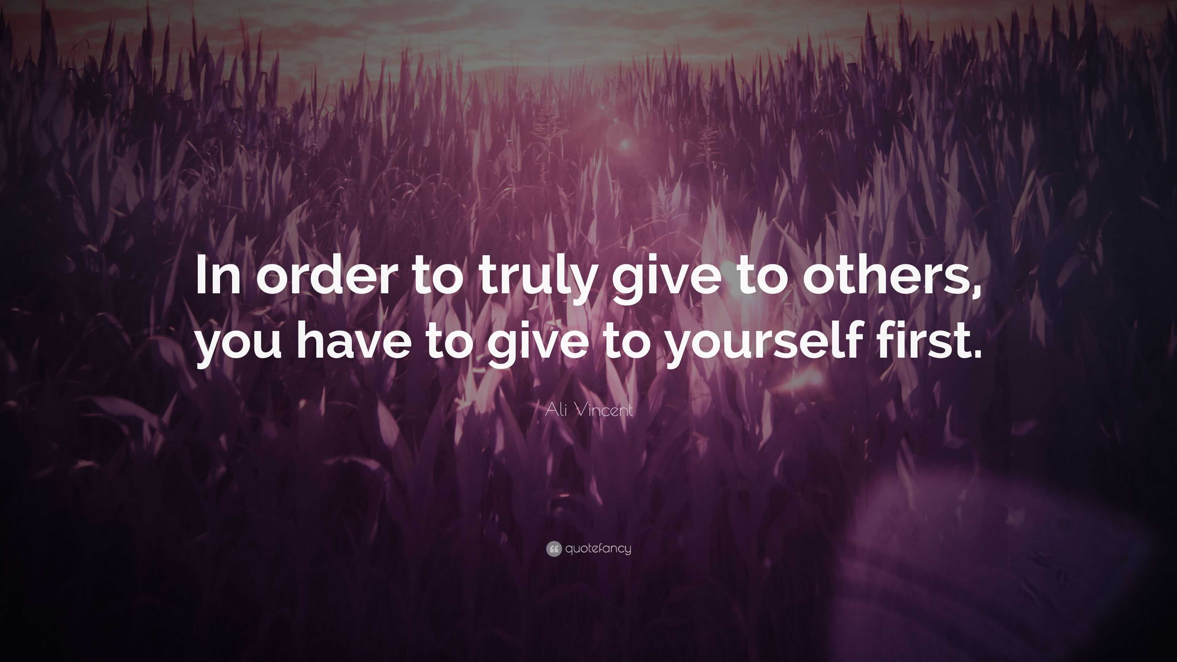 Ali Vincent Quote: “In order to truly give to others, you have to give ...