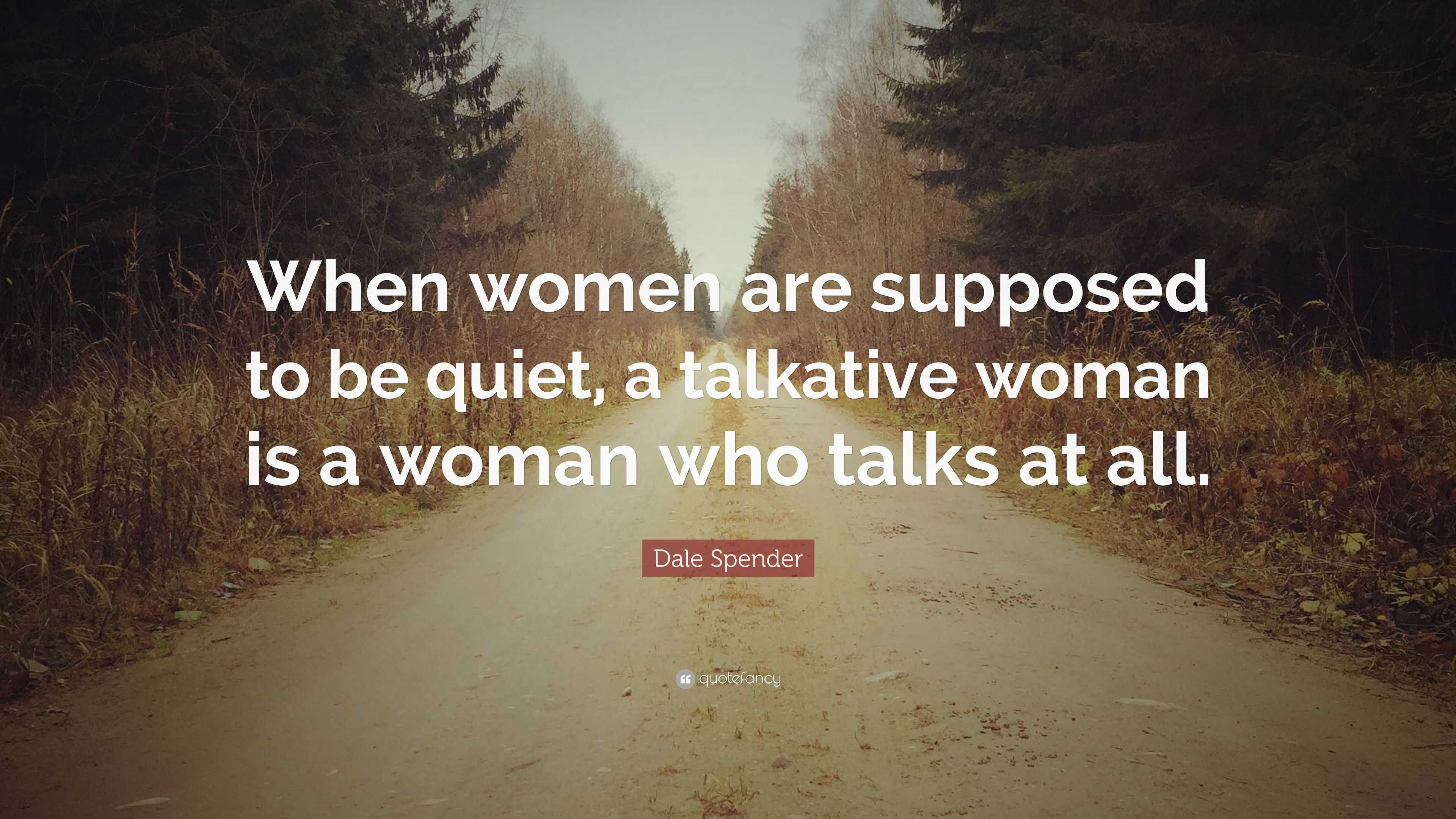 Dale Spender Quote “when Women Are Supposed To Be Quiet A Talkative Woman Is A Woman Who Talks 