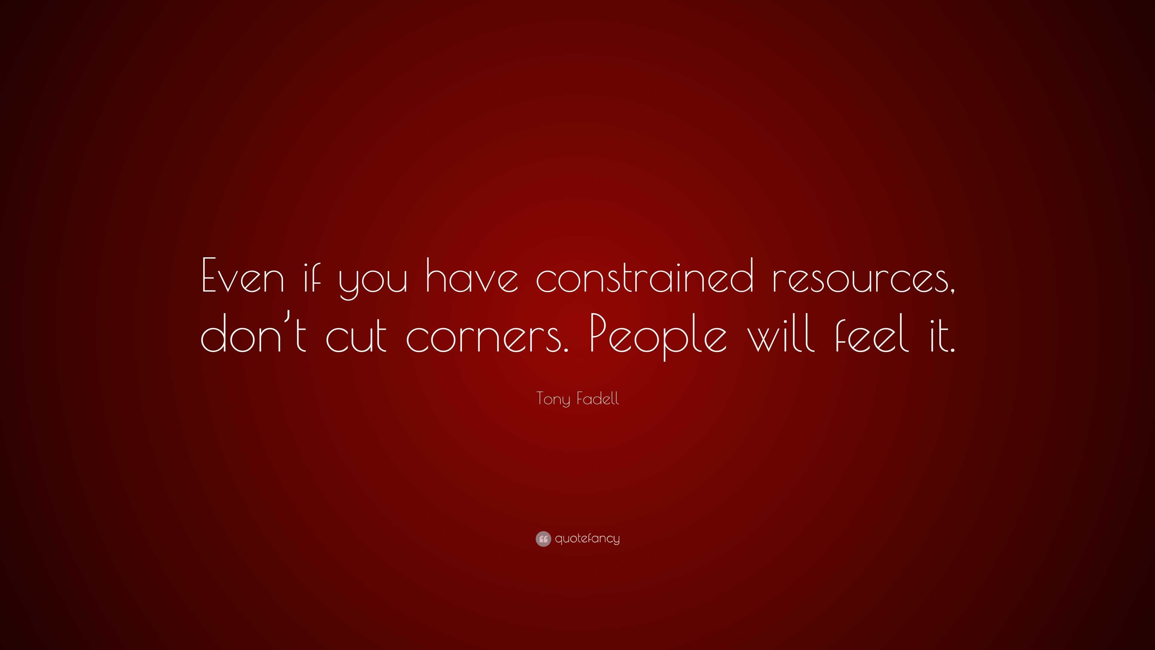 Tony Fadell Quote Even If You Have Constrained Resources Dont Cut