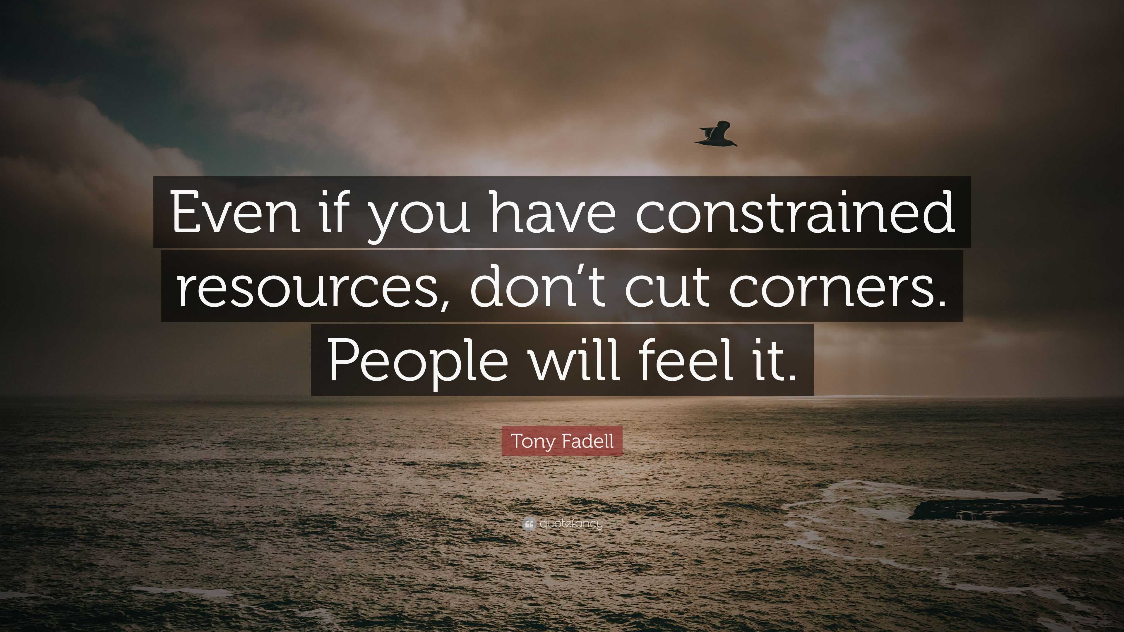 Tony Fadell Quote: “Even if you have constrained resources, don’t cut ...