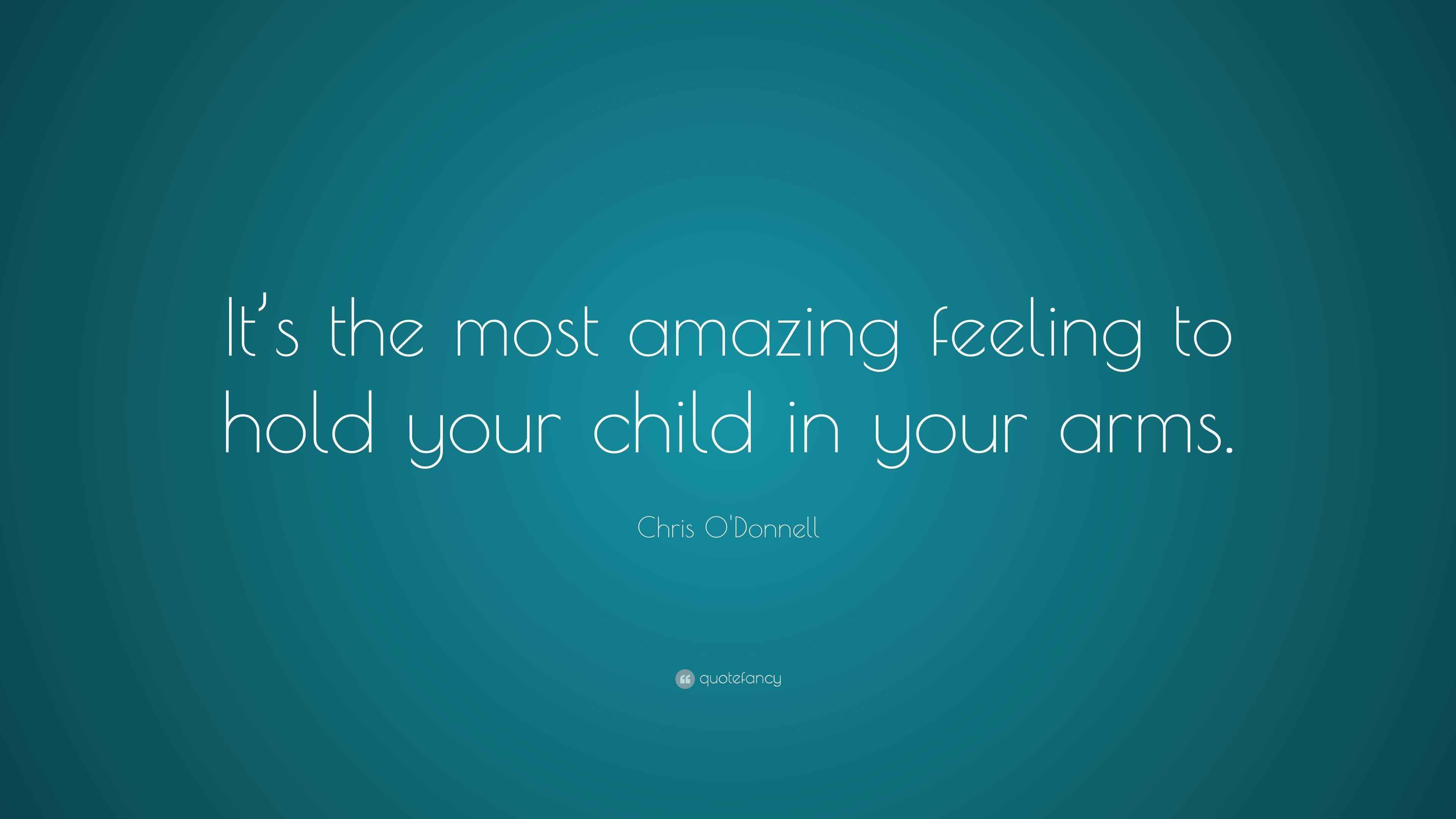 Chris O'Donnell Quote “It’s the most amazing feeling to hold your