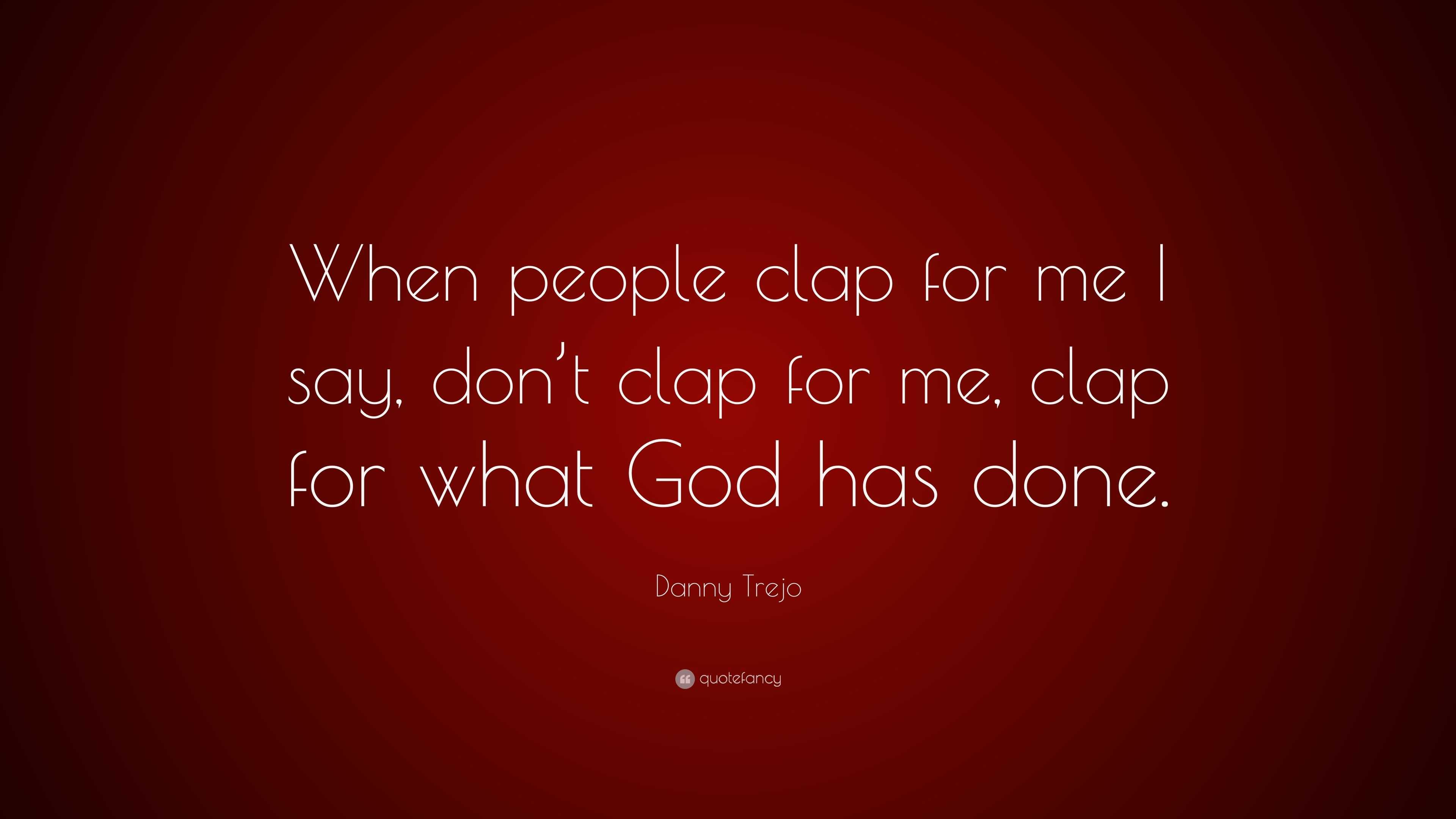 Danny Trejo Quote: “When people clap for me I say, don’t clap for me ...