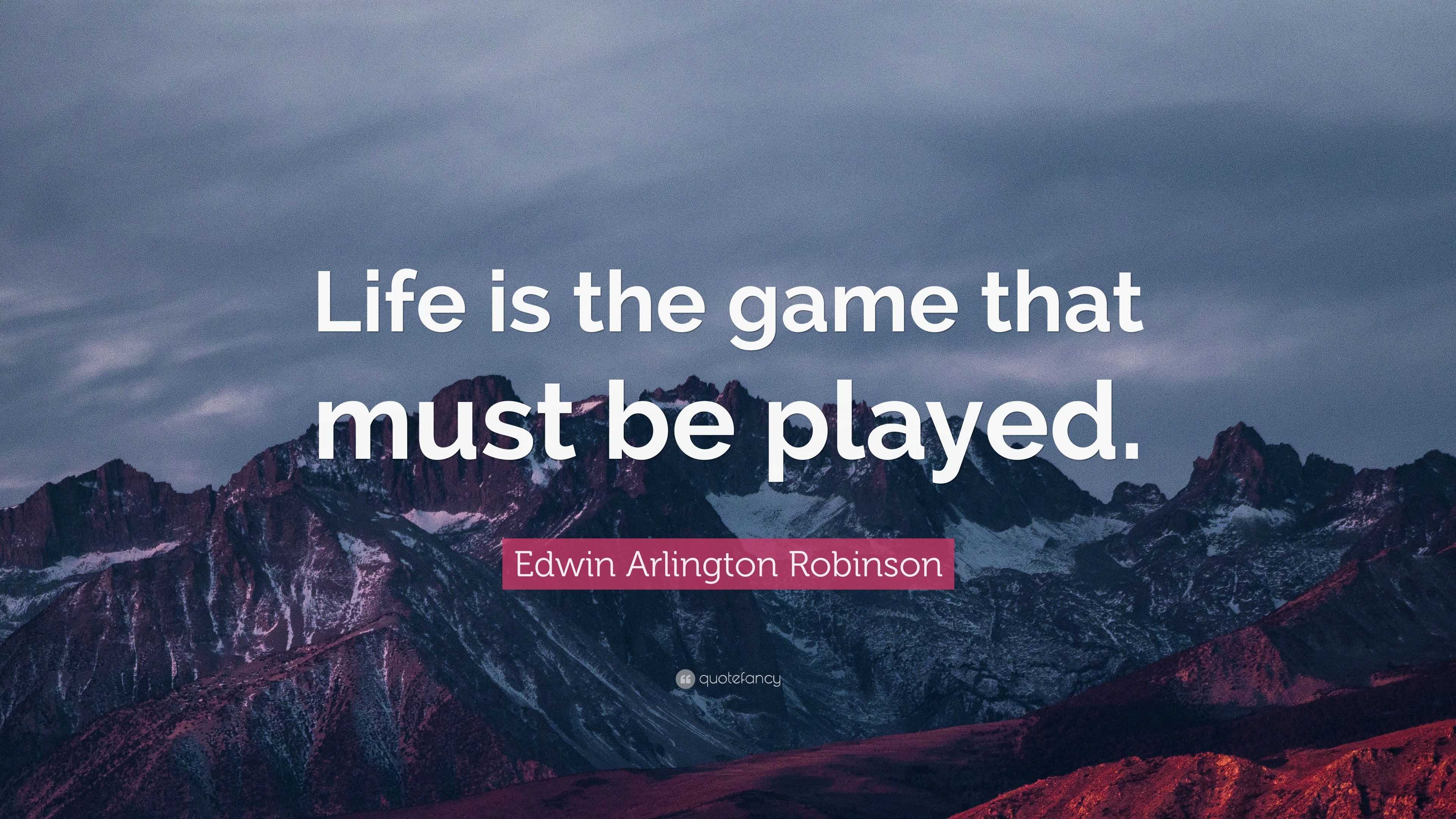 Edwin Arlington Robinson Quote: “Life is the game that must be played.”