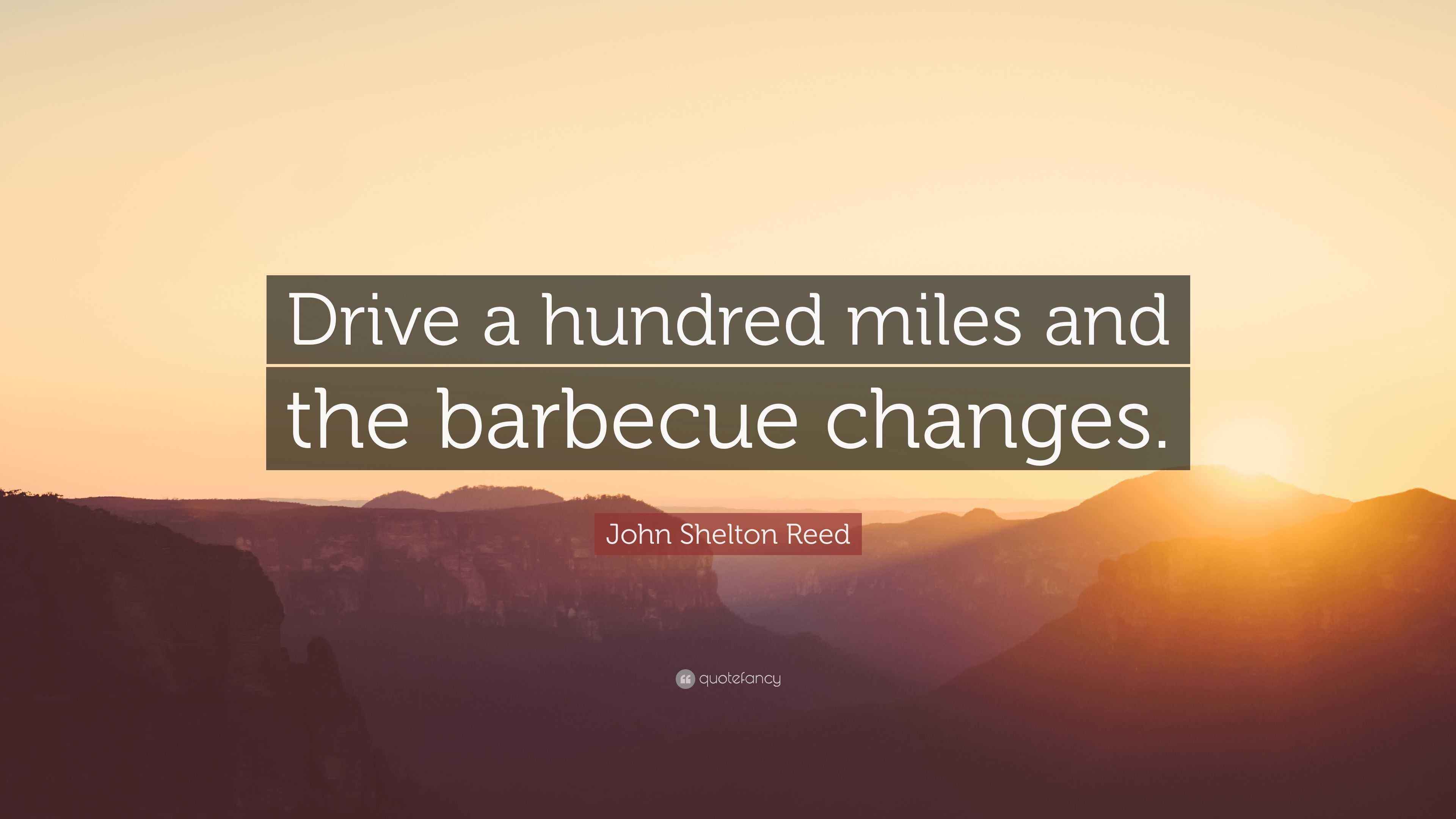 John Shelton Reed Quote: “Drive a hundred miles and the barbecue changes.”