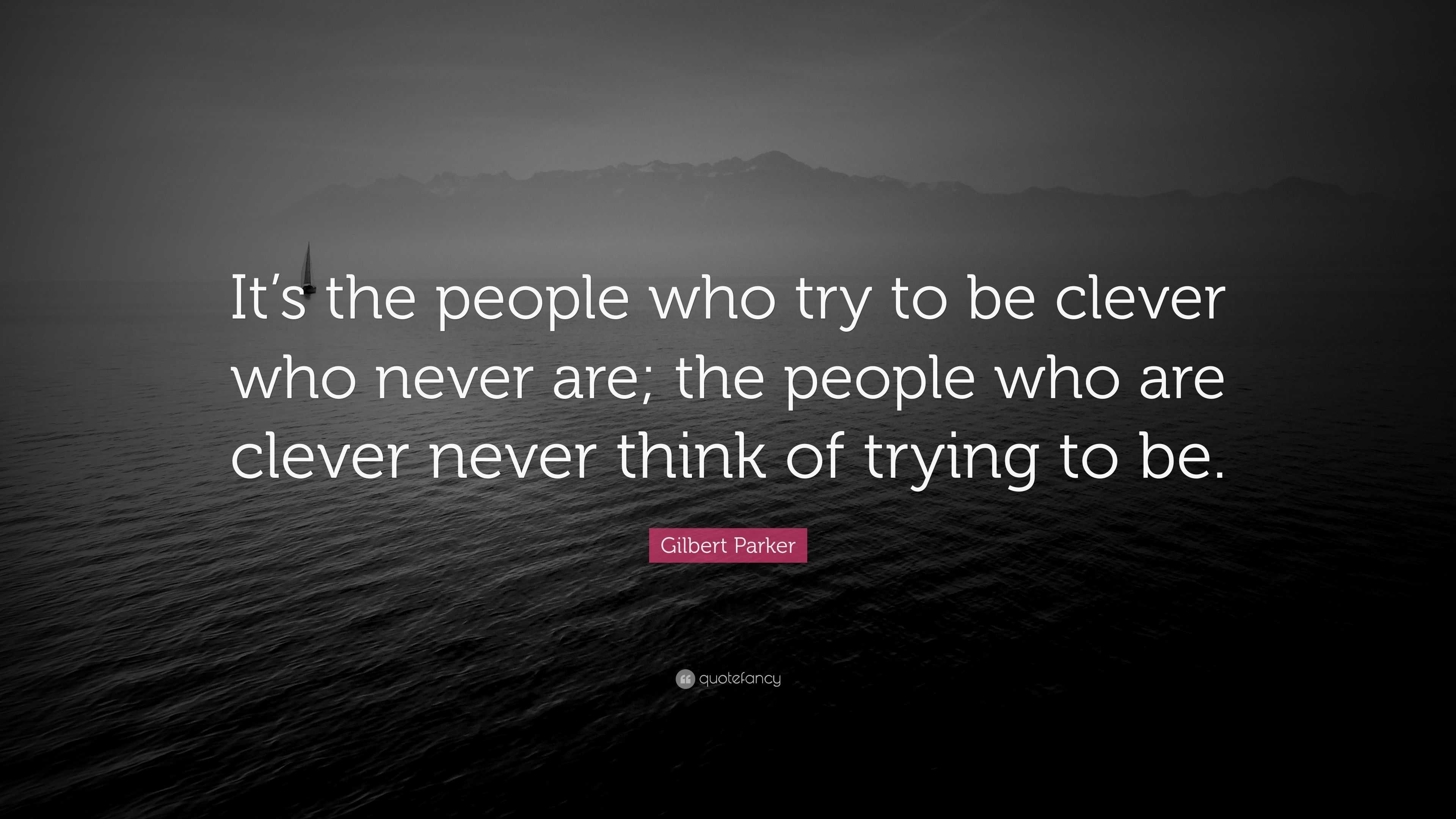 Gilbert Parker Quote: “It’s the people who try to be clever who never ...