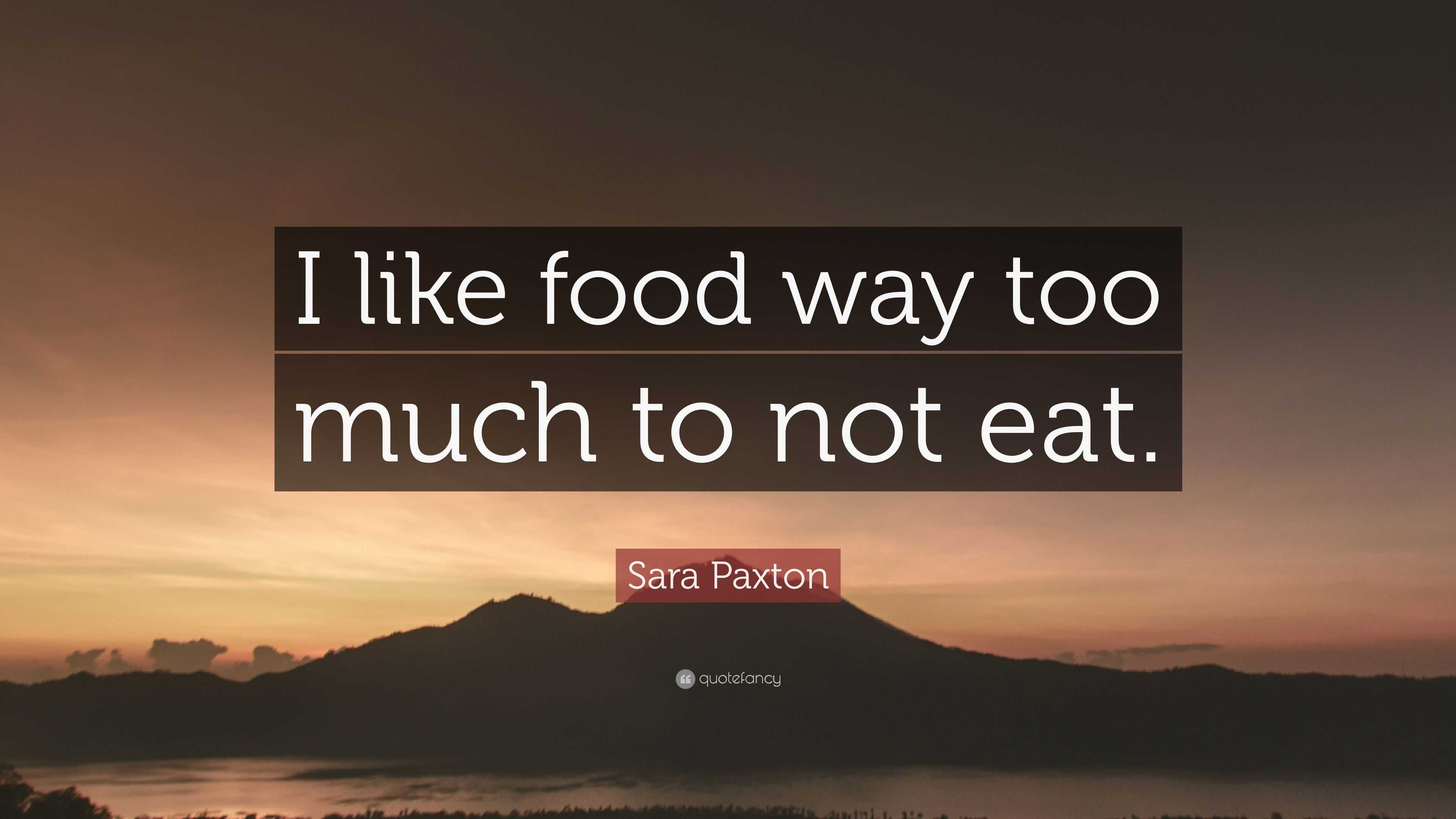 Sara Paxton Quote: “I like food way too much to not eat.”