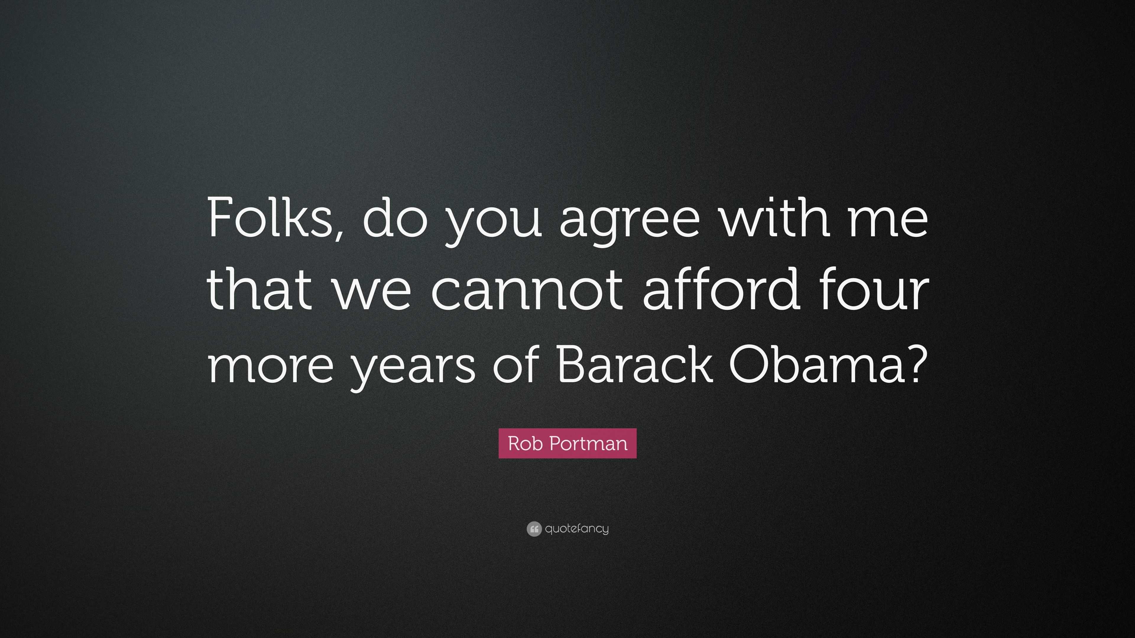 Rob Portman Quote Folks Do You Agree With Me That We Cannot Afford Four More Years Of Barack Obama 7 Wallpapers Quotefancy