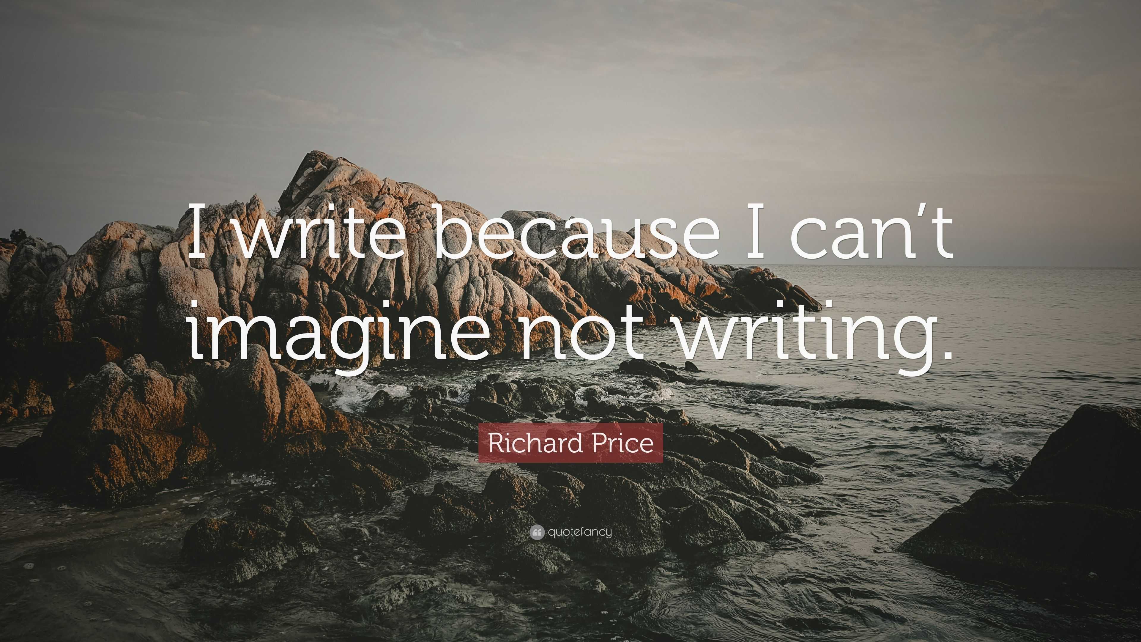 Richard Price Quote: “i Write Because I Can’t Imagine Not Writing.”