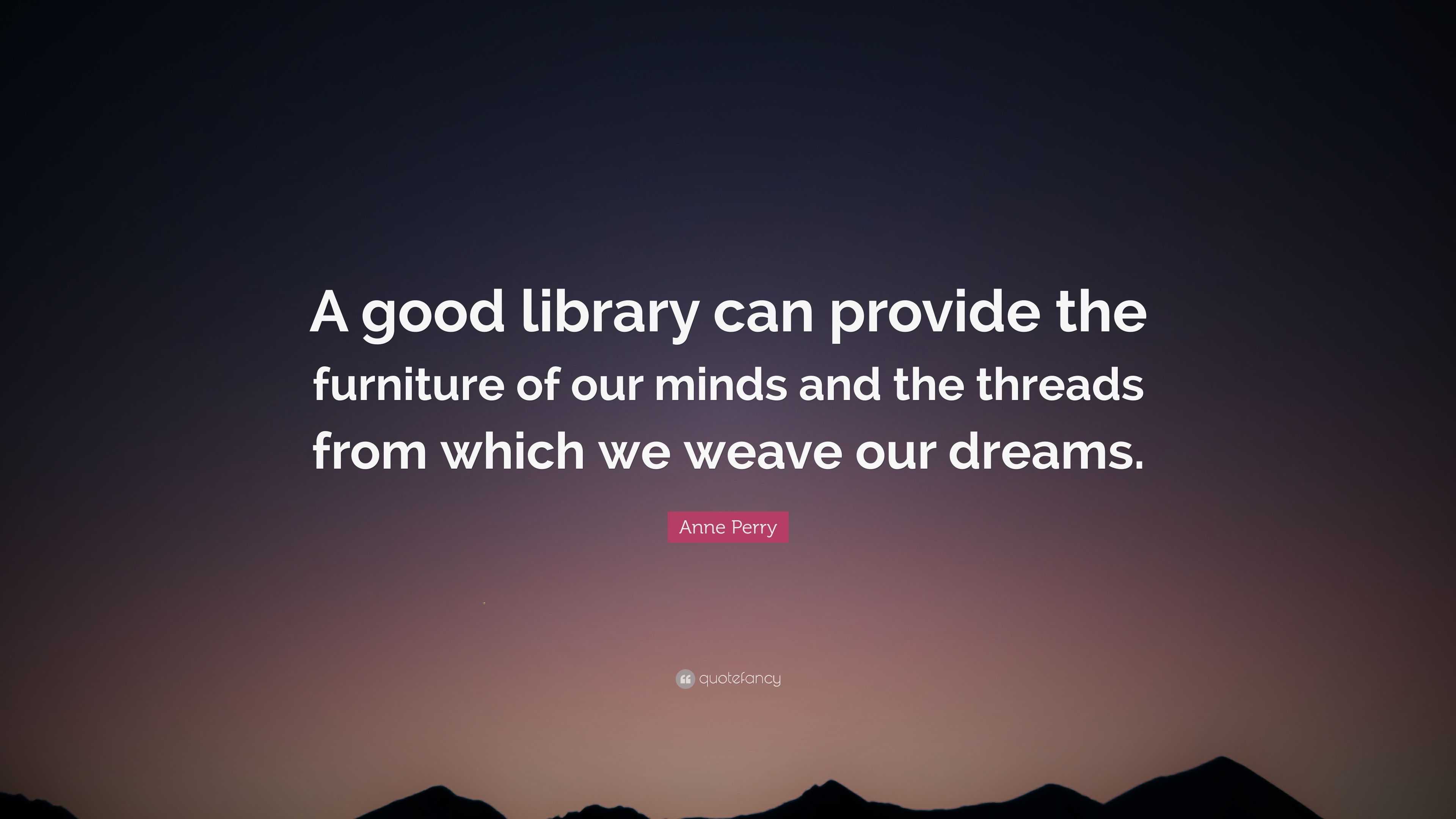 Anne Perry Quote: “A good library can provide the furniture of our ...