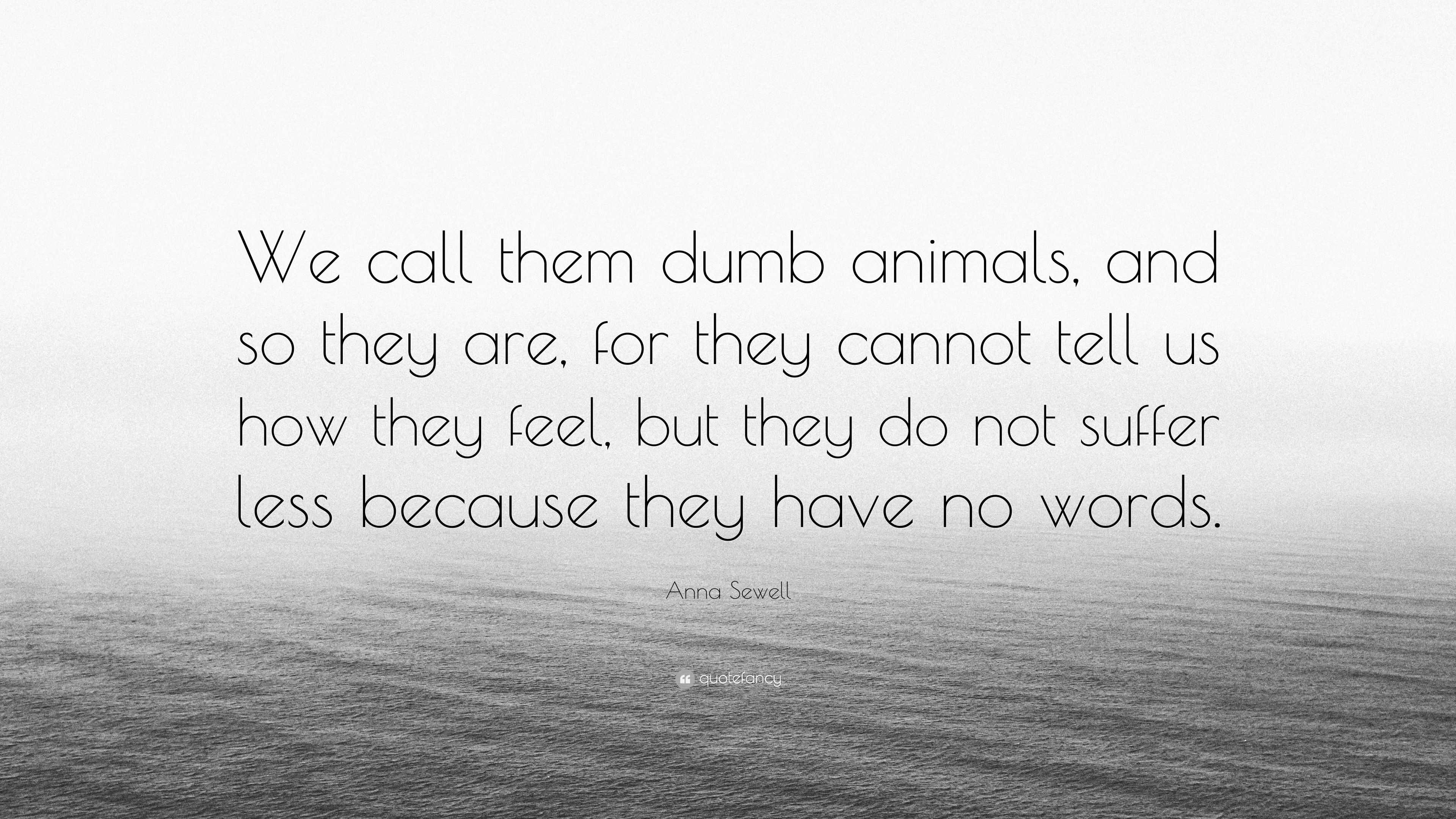 Anna Sewell Quote: “We call them dumb animals, and so they are, for ...