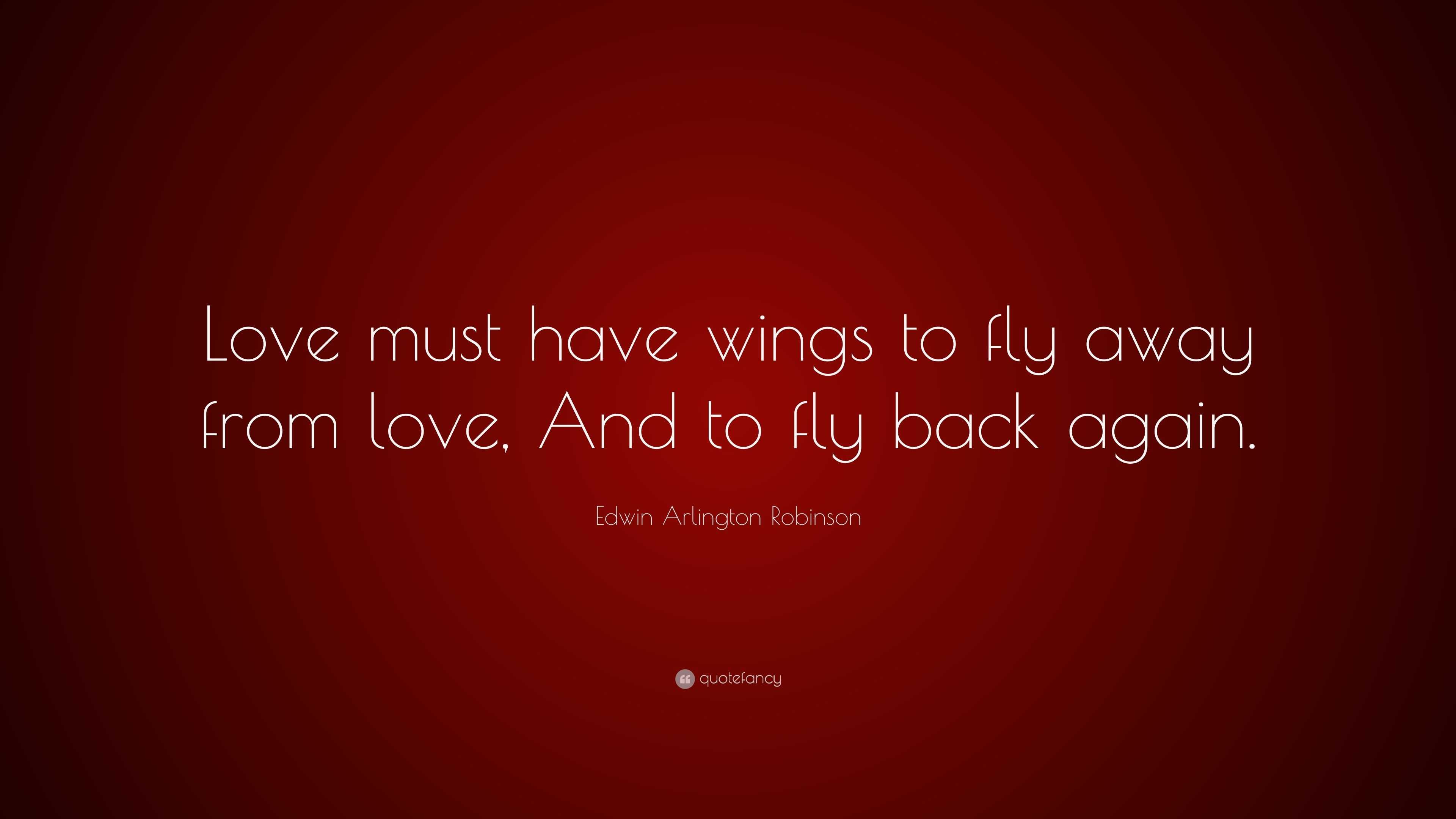 Edwin Arlington Robinson Quote: “Love must have wings to fly away from ...