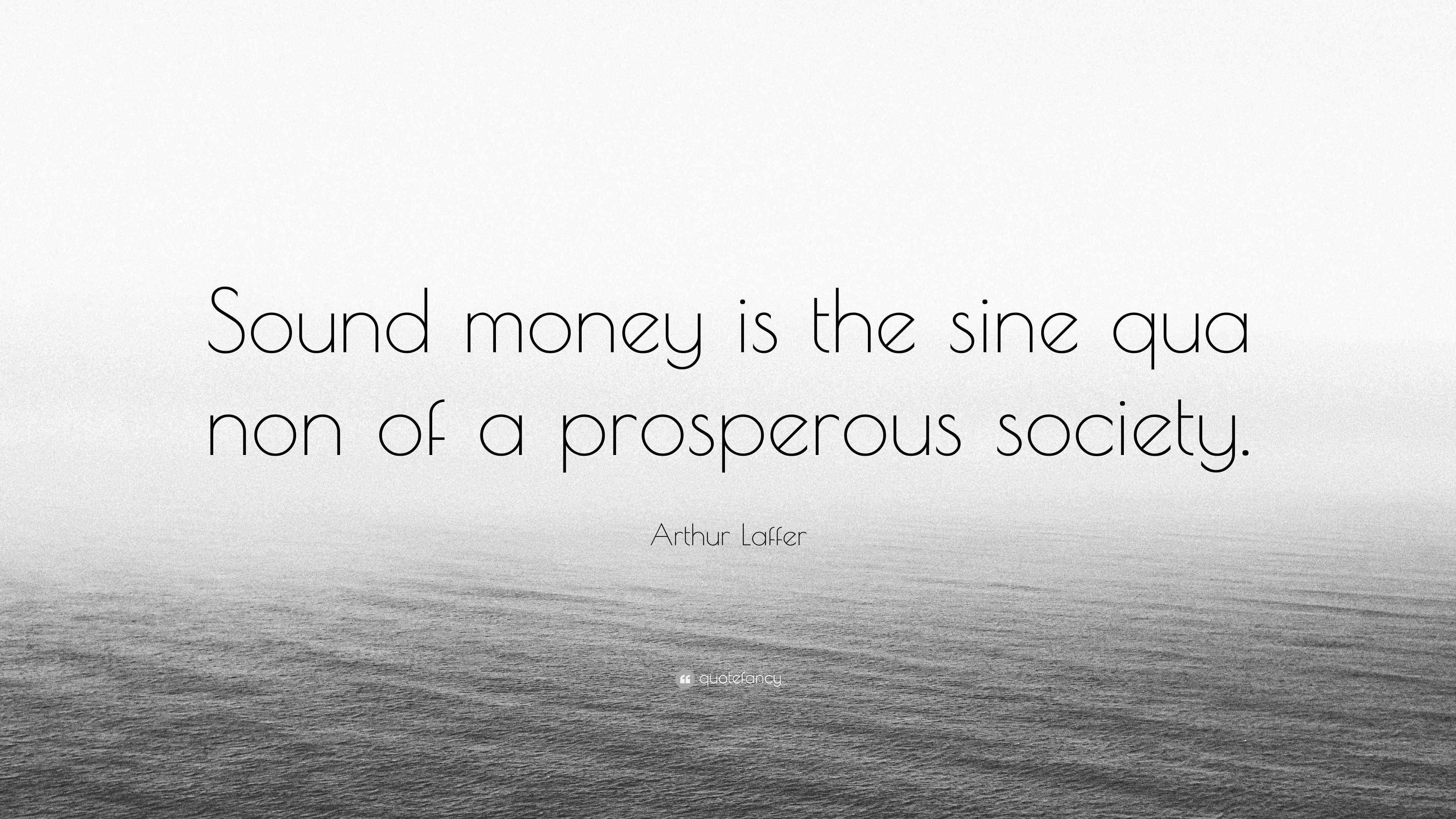 Arthur Laffer Quote “Sound money is the sine qua non of a prosperous