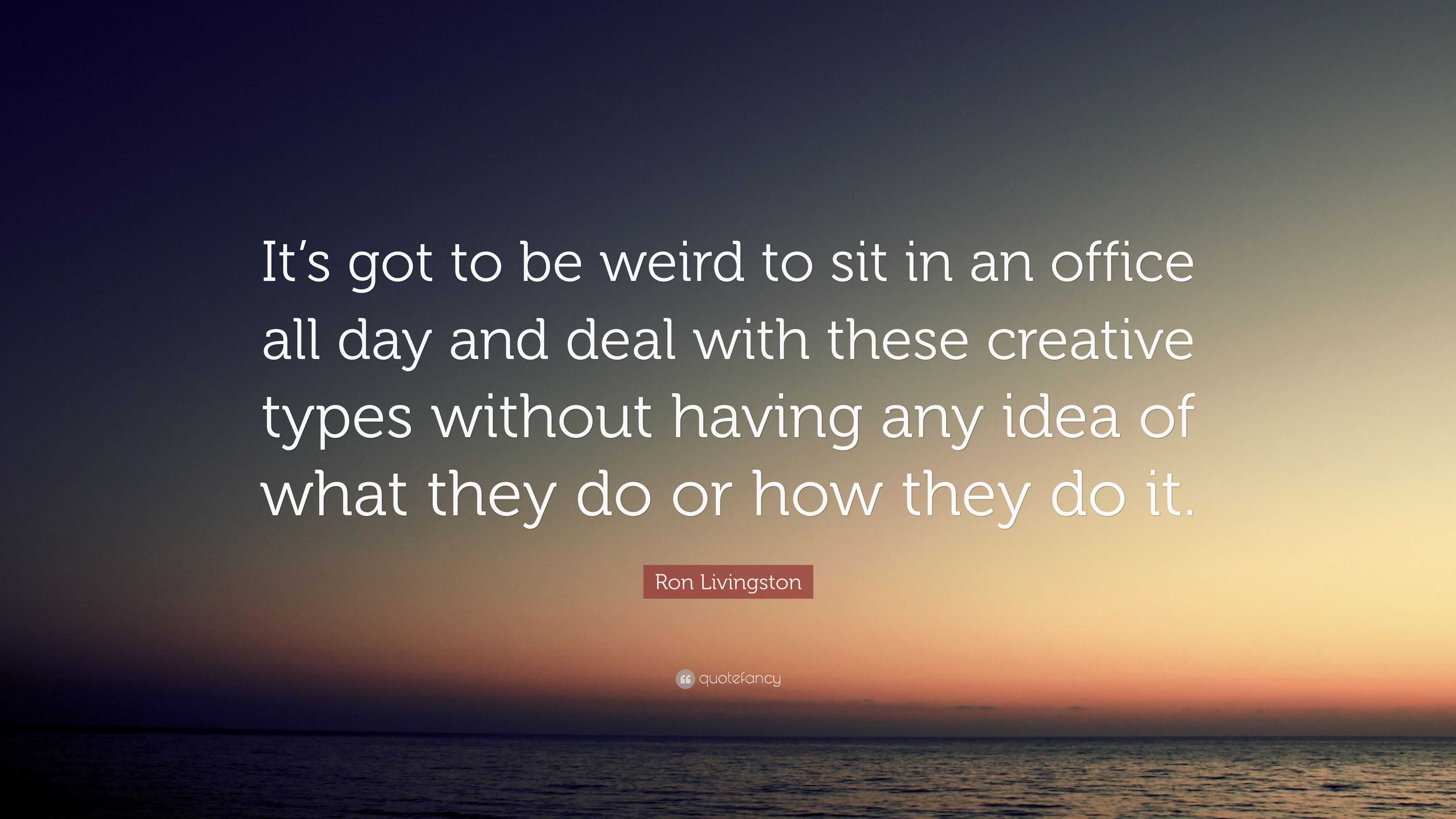 Ron Livingston Quote: “It’s got to be weird to sit in an office all day ...