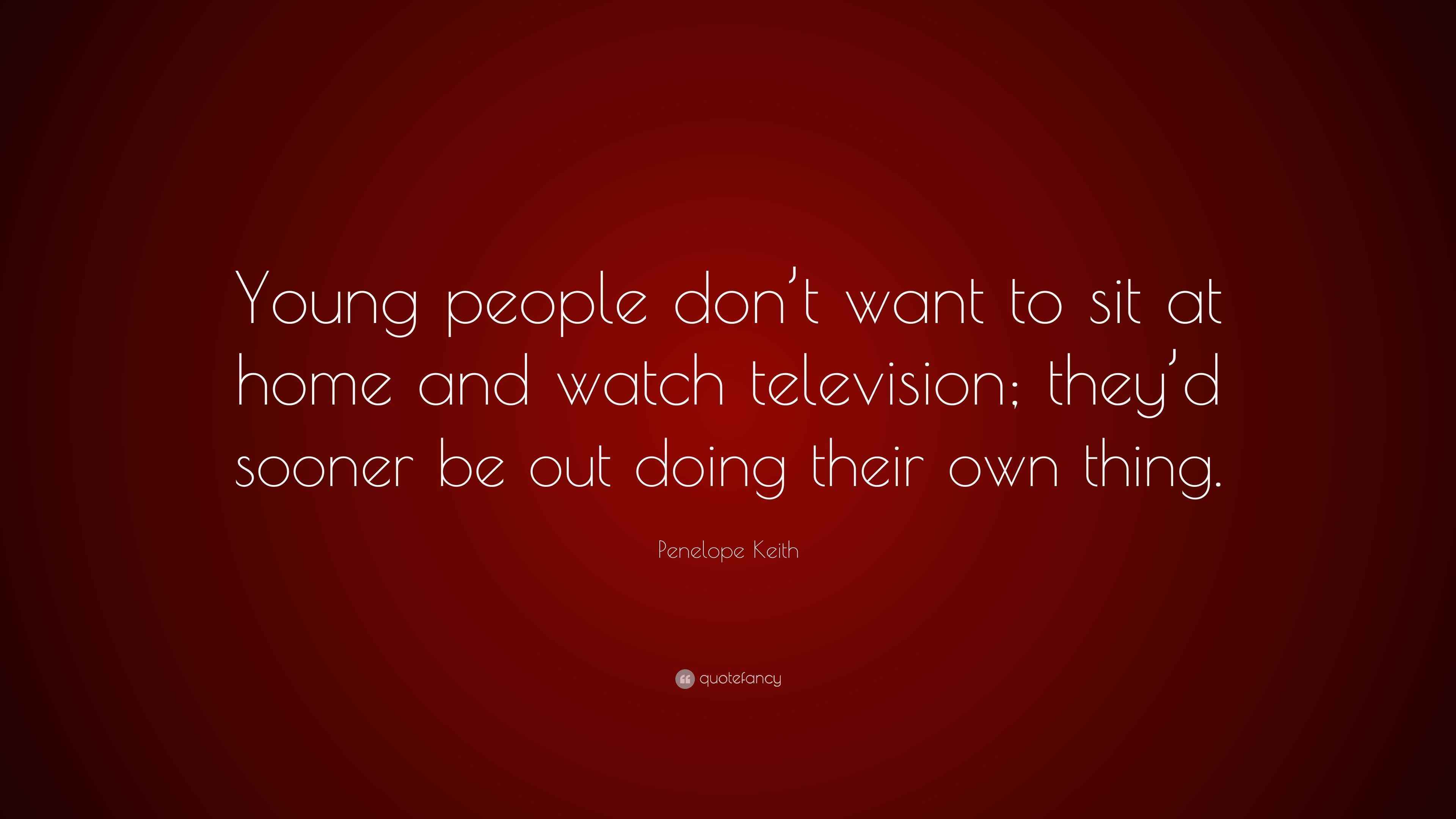 Penelope Keith Quote “Young people don’t want to sit at home and watch