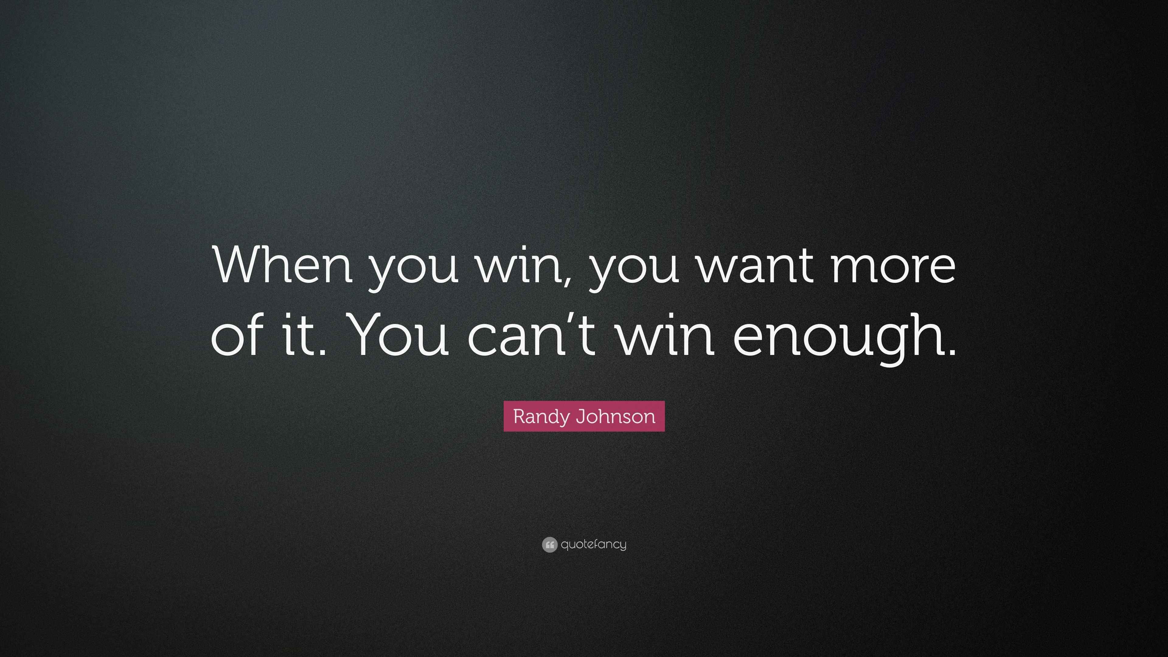 Randy Johnson Quote: “When you win, you want more of it. You can’t win ...