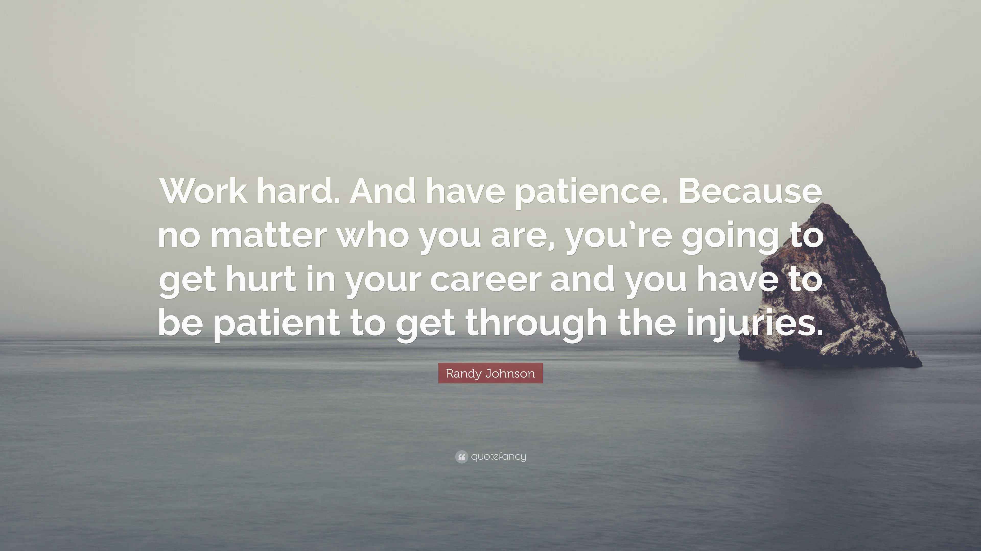 Randy Johnson Quote “Work hard. And have patience. Because no matter