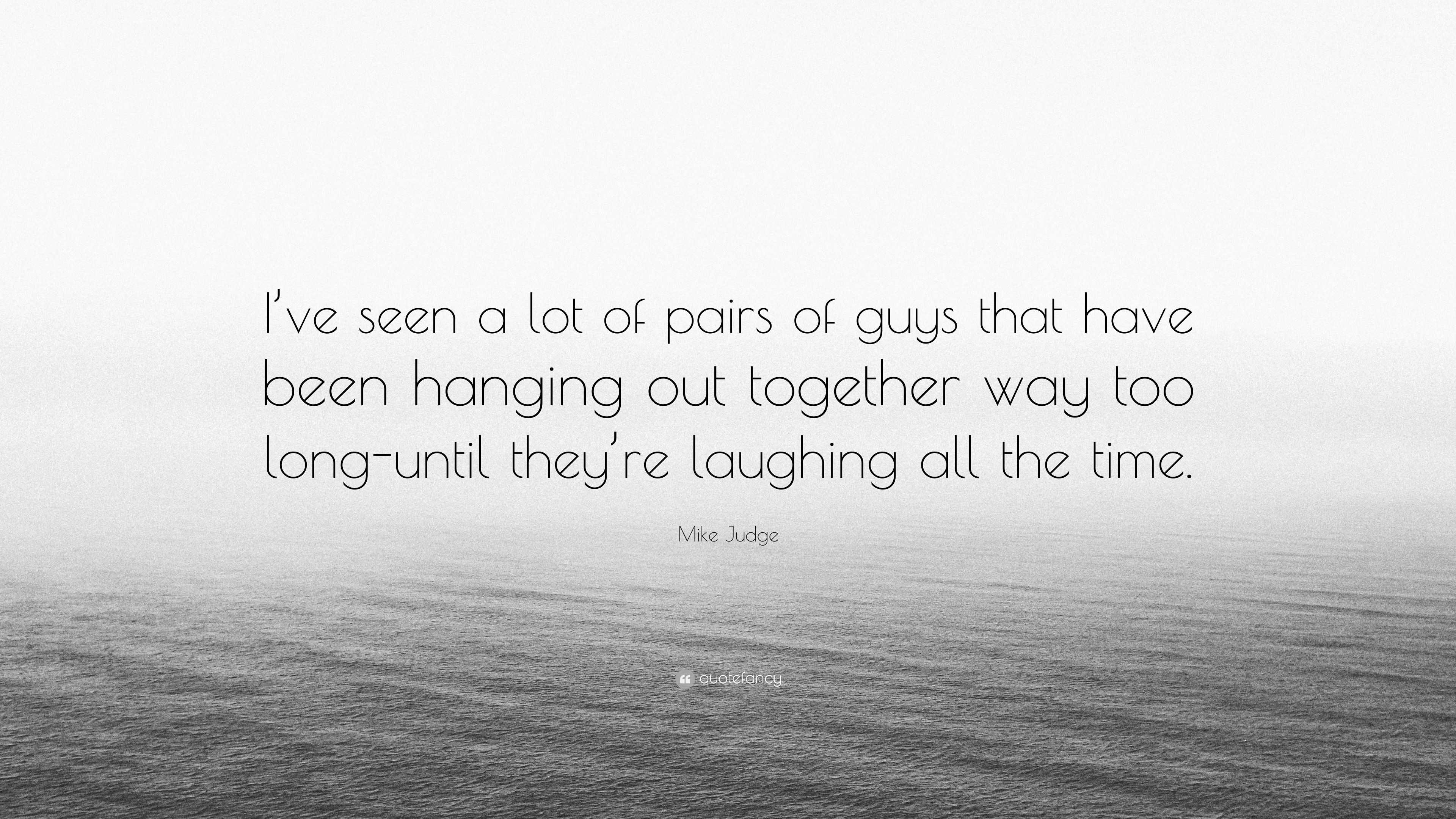 Mike Judge Quote: “I’ve seen a lot of pairs of guys that have been