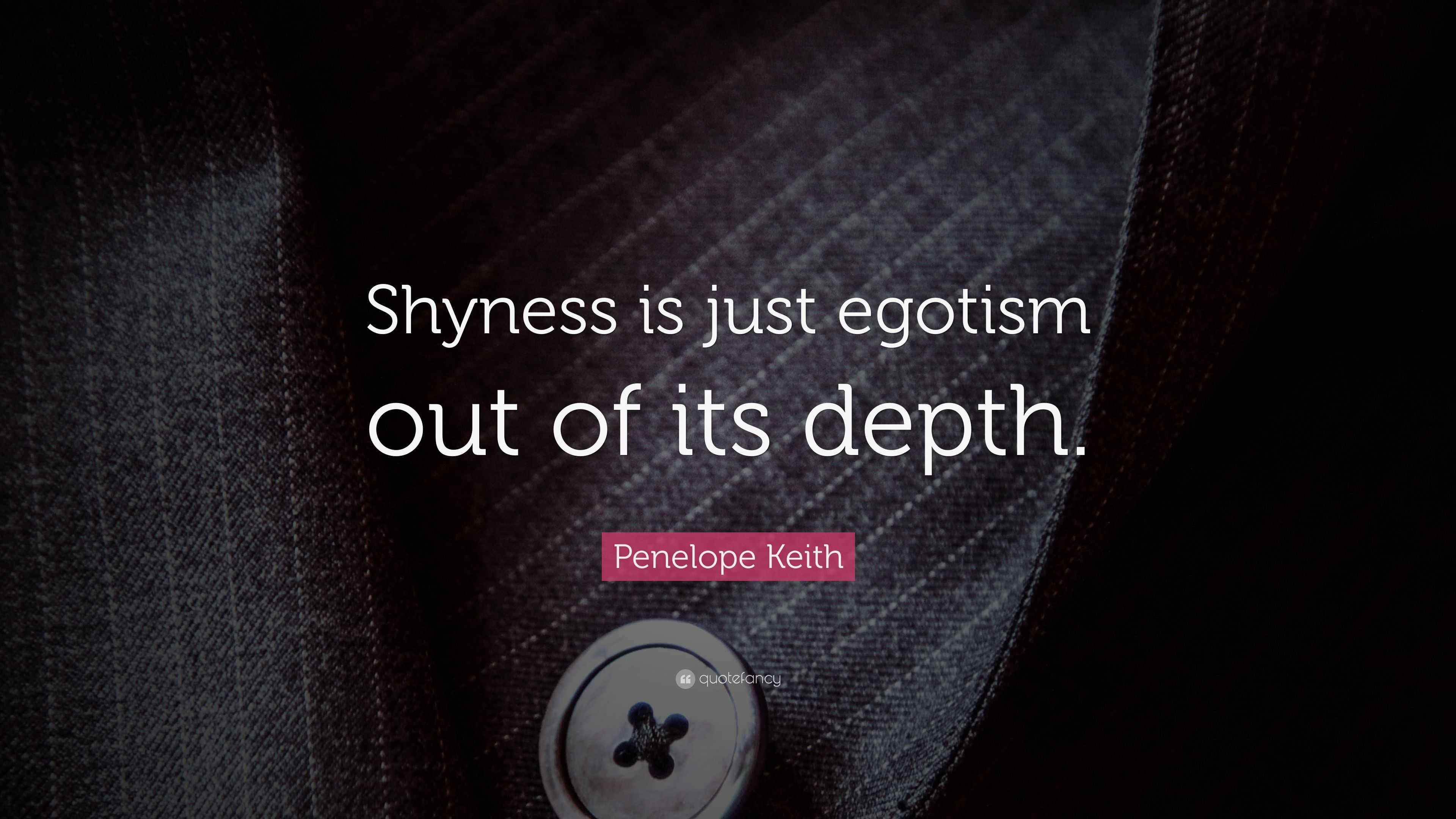 Penelope Keith Quote “Shyness is just egotism out of its depth.”