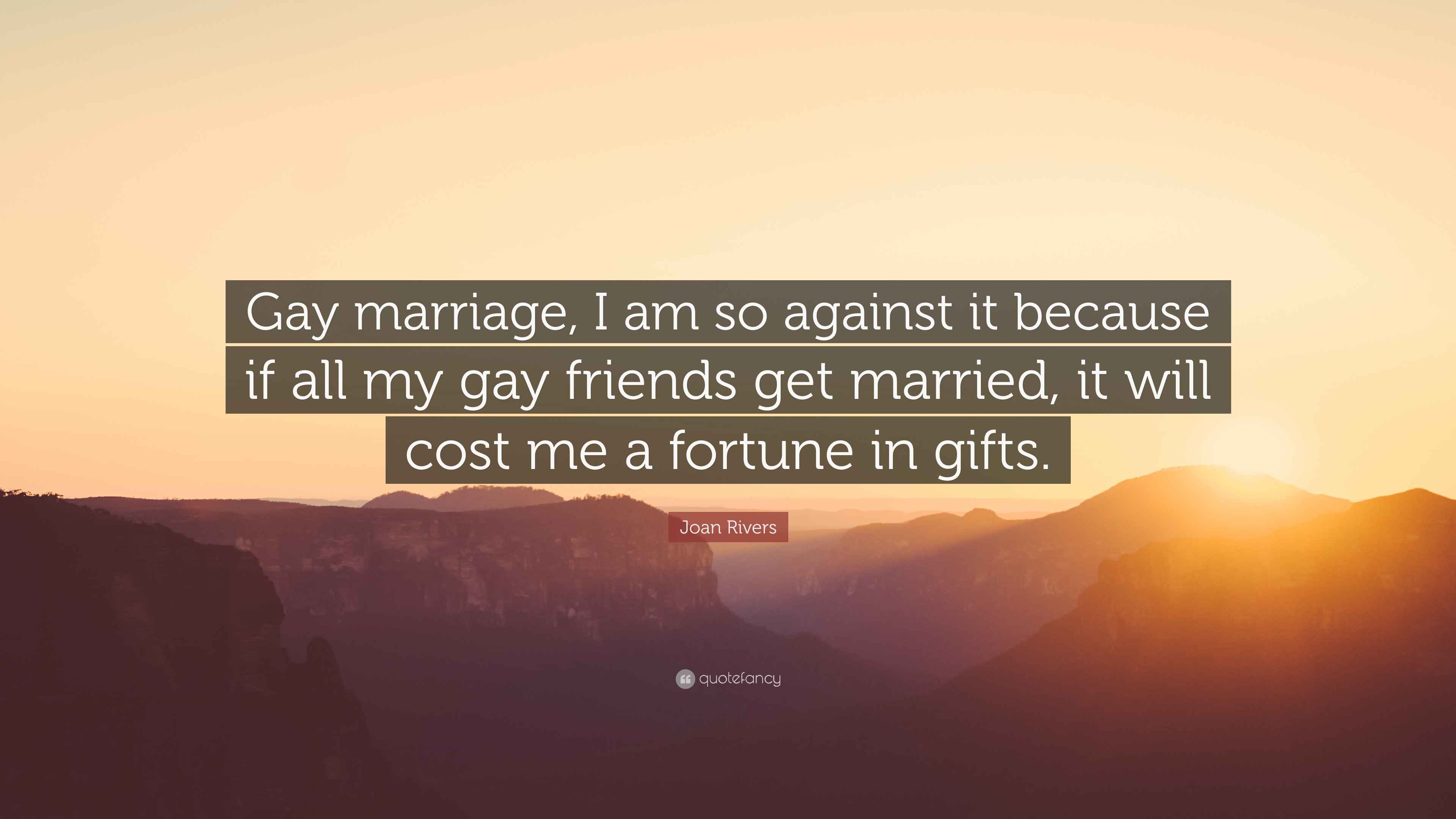 Joan Rivers Quote “Gay marriage, I am so against it because if all my
