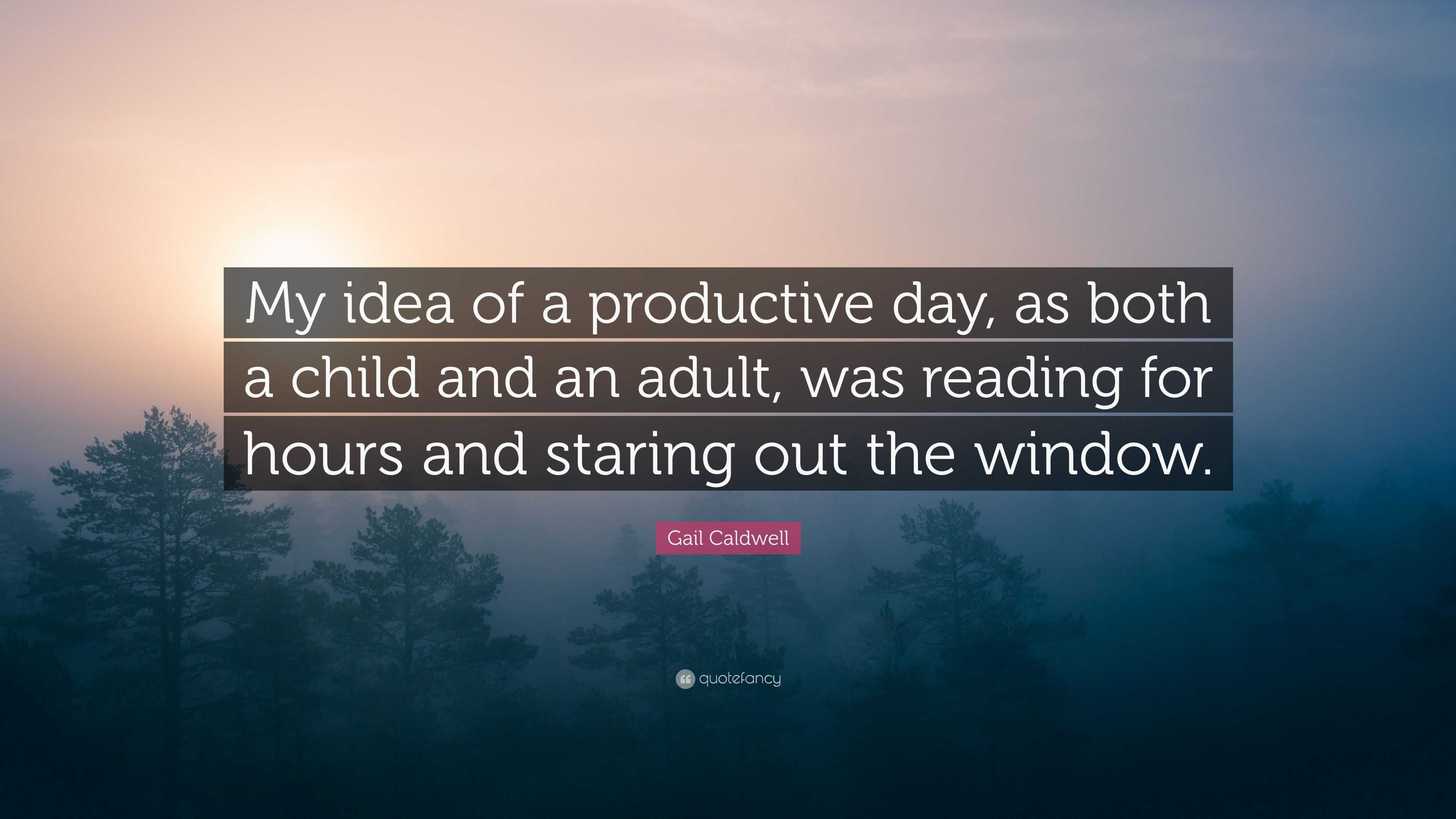 Gail Caldwell Quote My idea of a productive day as both a child