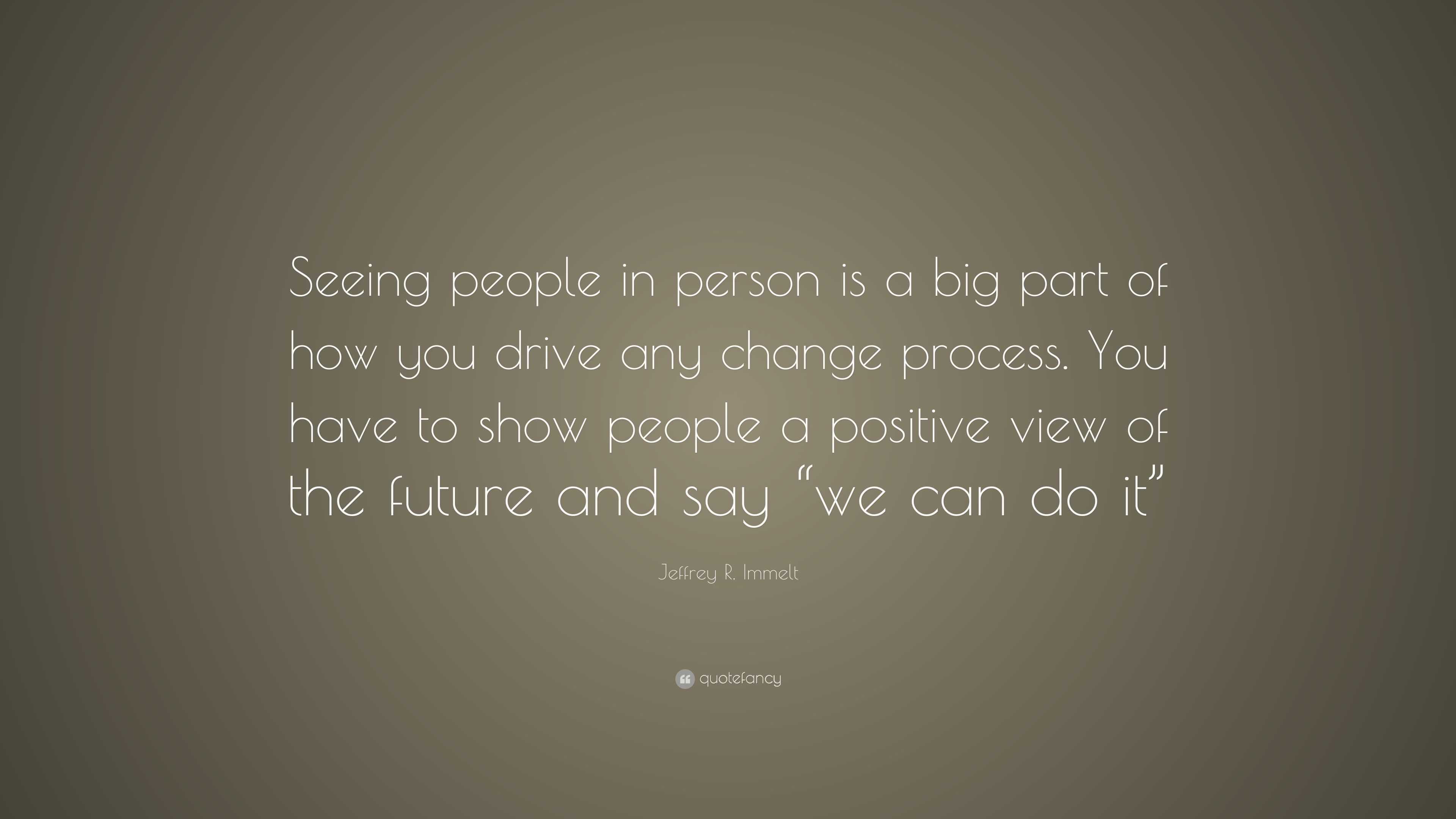 Jeffrey R. Immelt Quote: “Seeing people in person is a big part of how ...