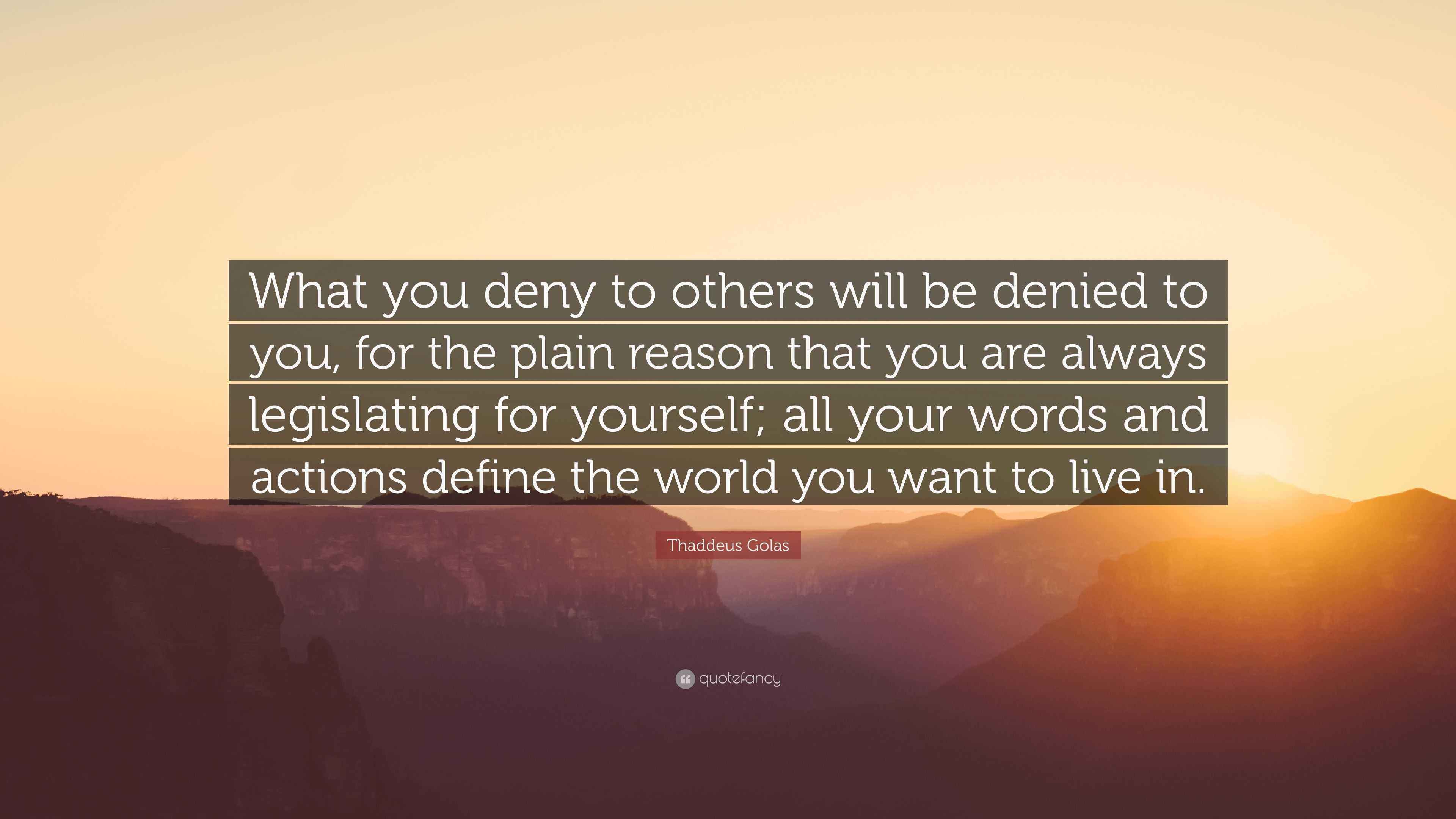 Thaddeus Golas Quote “What you deny to others will be denied to you