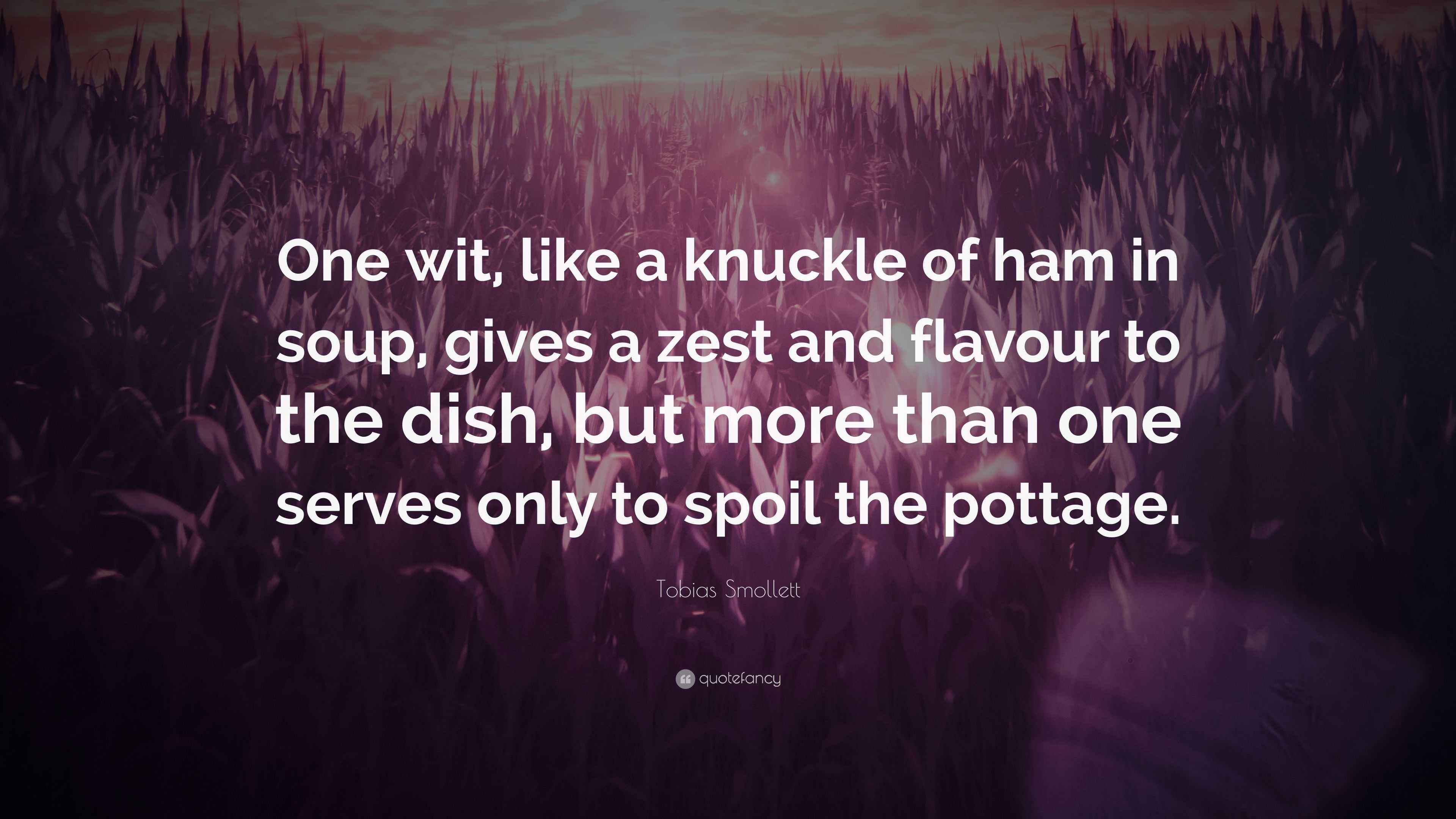 Tobias Smollett Quote “One wit, like a knuckle of ham in soup, gives a