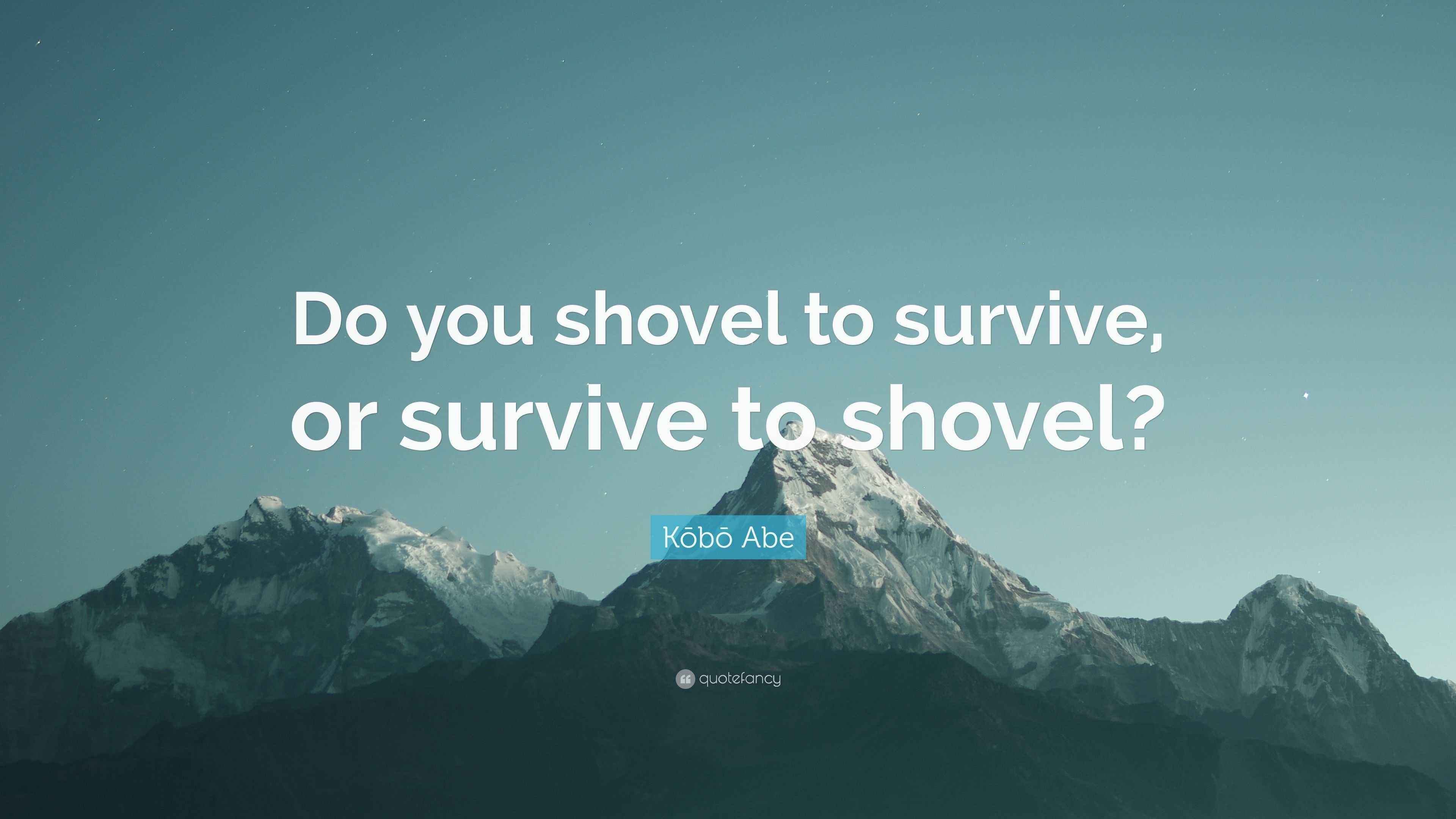 Kōbō Abe Quote “Do you shovel to survive, or survive to shovel?”