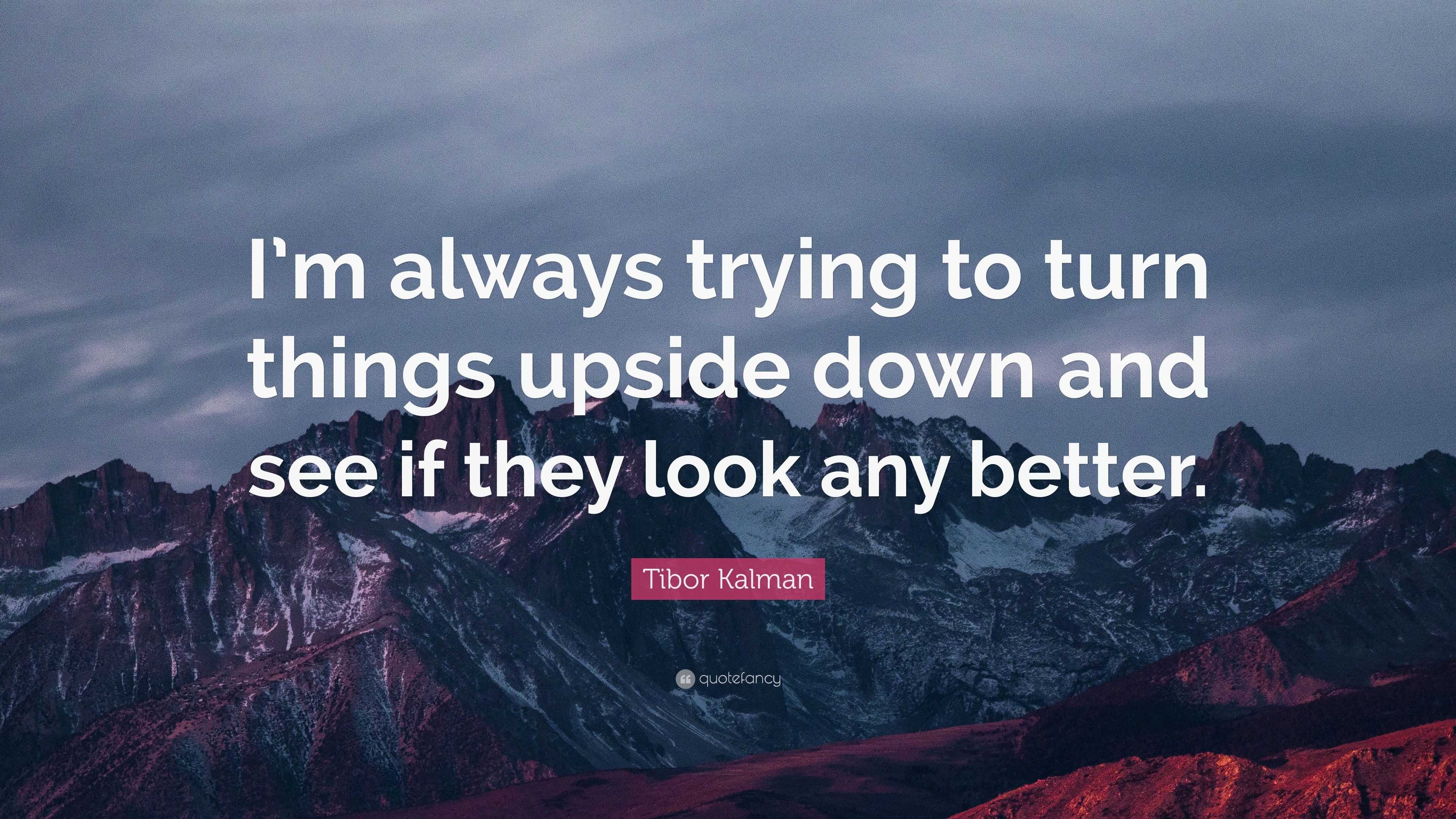 Getting Inverted Quote Tibor Kalman Quote: “I’m always trying to turn things upside down and ...