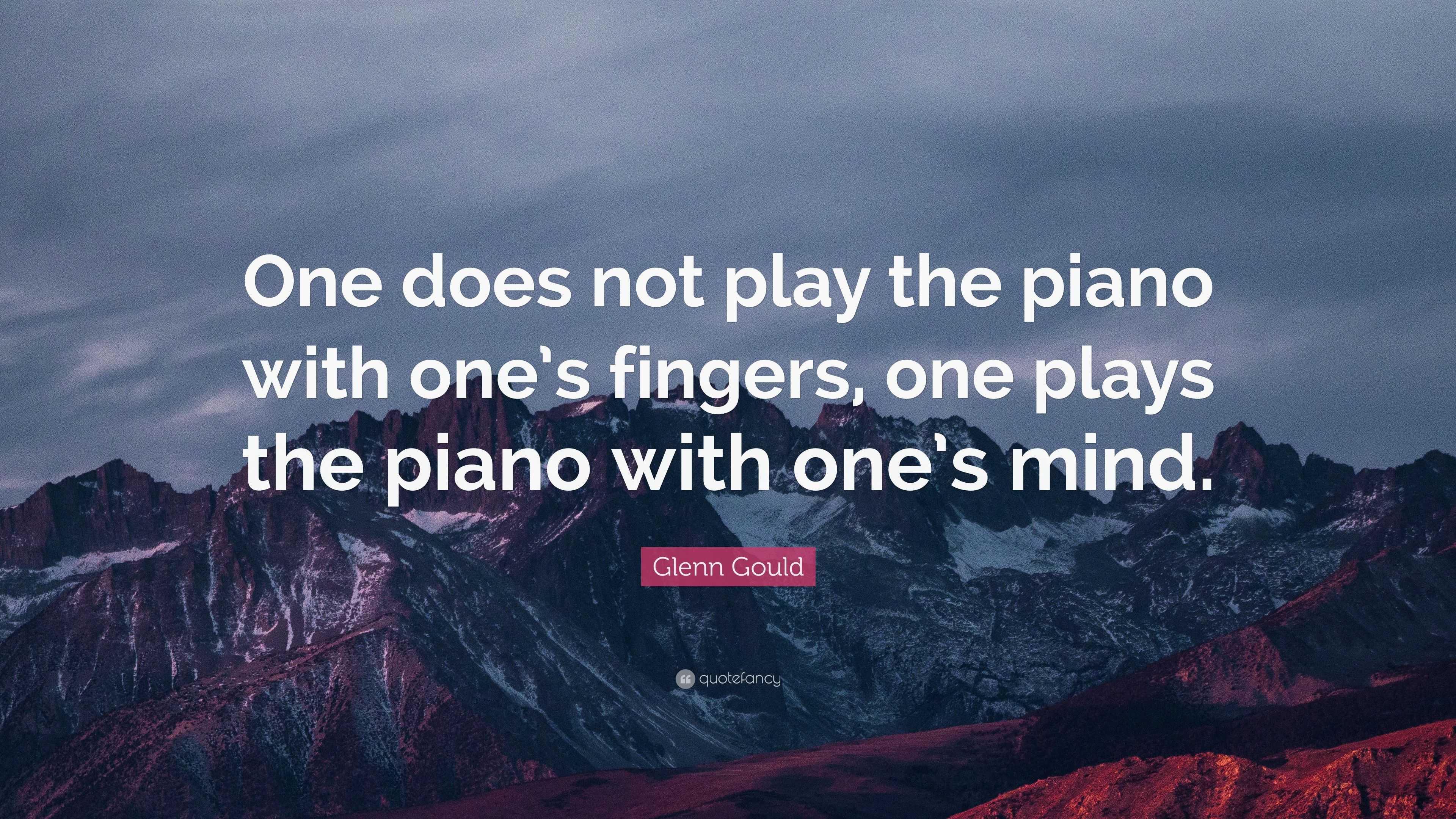 Glenn Gould Quote: “One does not play the piano with one’s fingers, one ...