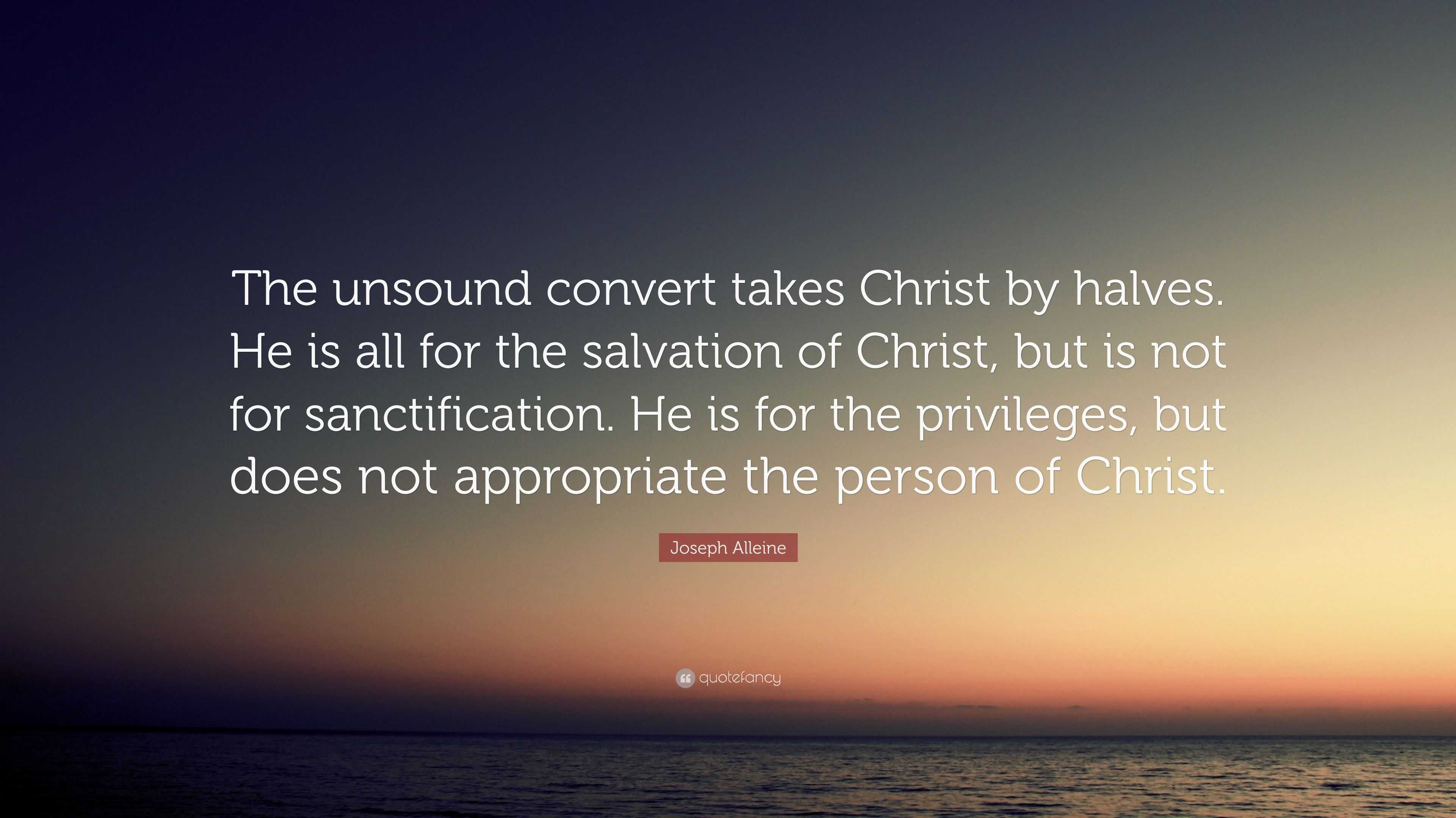 Joseph Alleine Quote: “The unsound convert takes Christ by halves. He ...