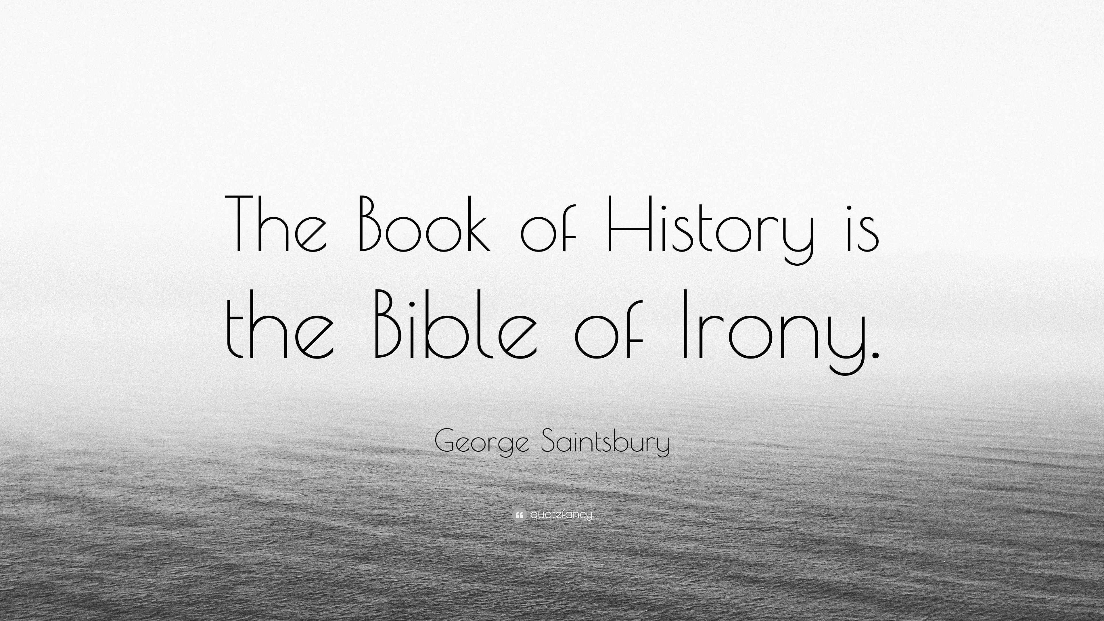 Saintsbury Quote “The Book of History is the Bible of Irony.”