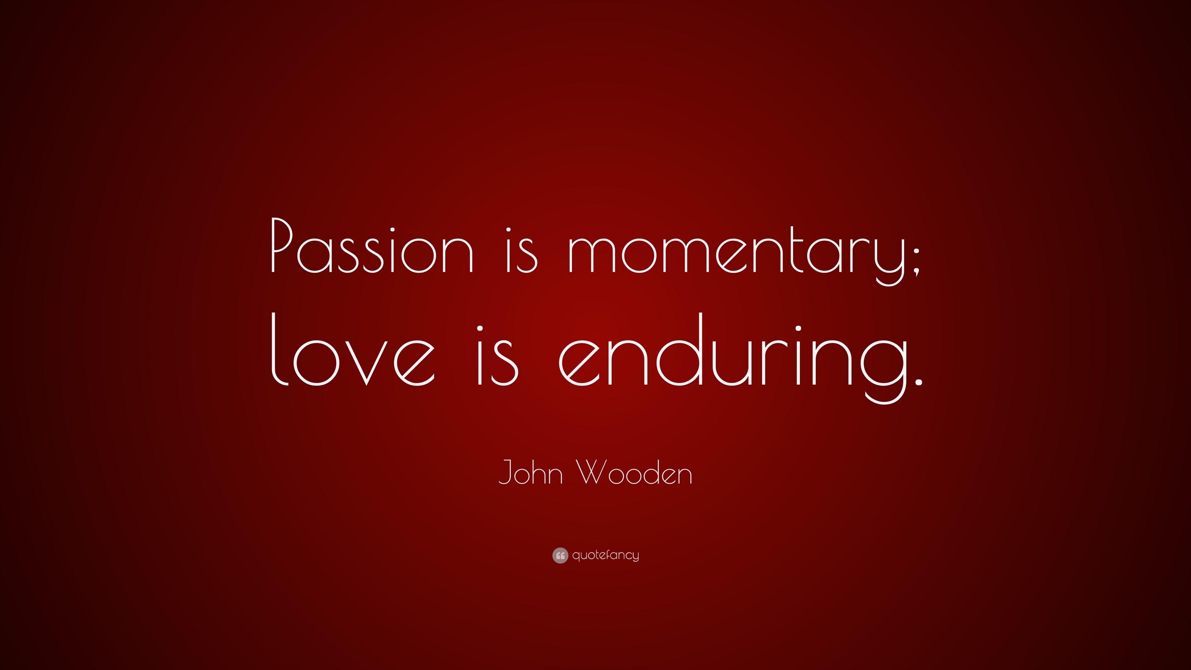 John Wooden Quote “Passion is momentary love is enduring ”