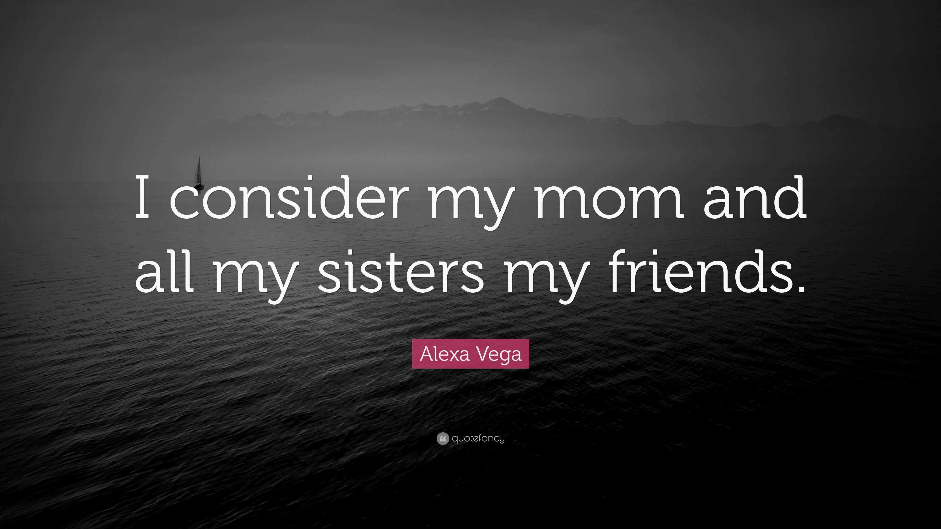 Alexa Vega Quote “i Consider My Mom And All My Sisters My Friends ”