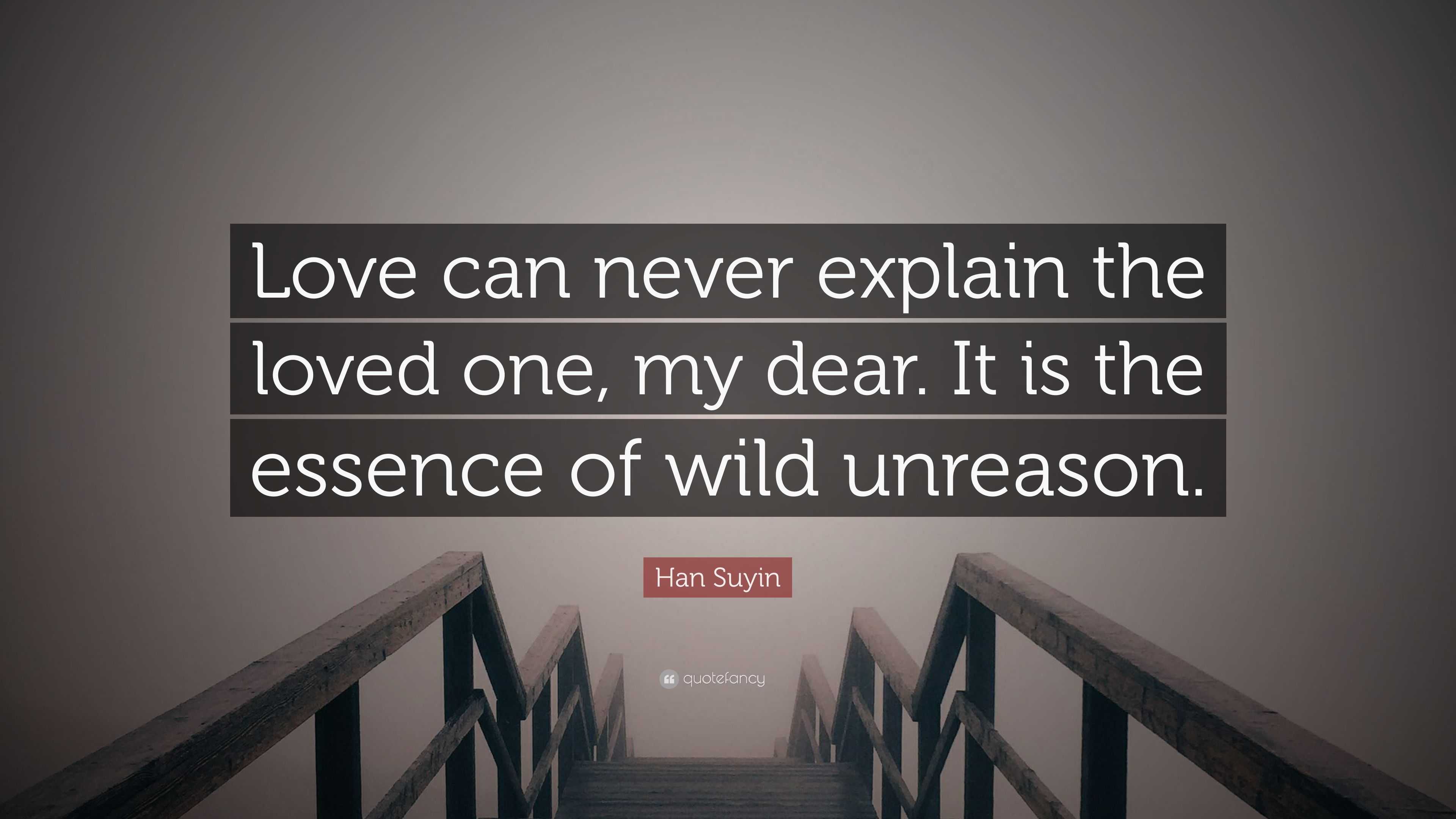 Han Suyin Quote “Love can never explain the loved one my dear