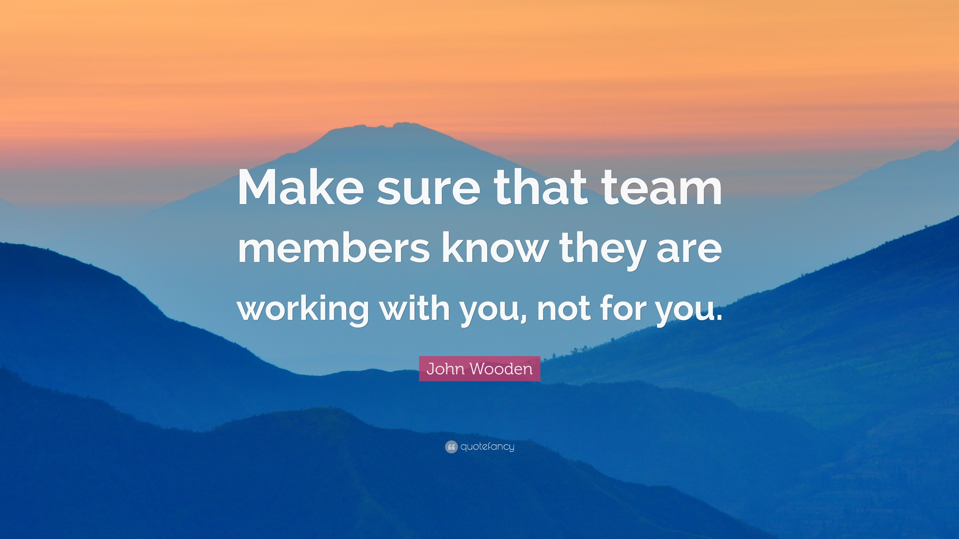 John Wooden Quote: “Make sure that team members know they are working ...