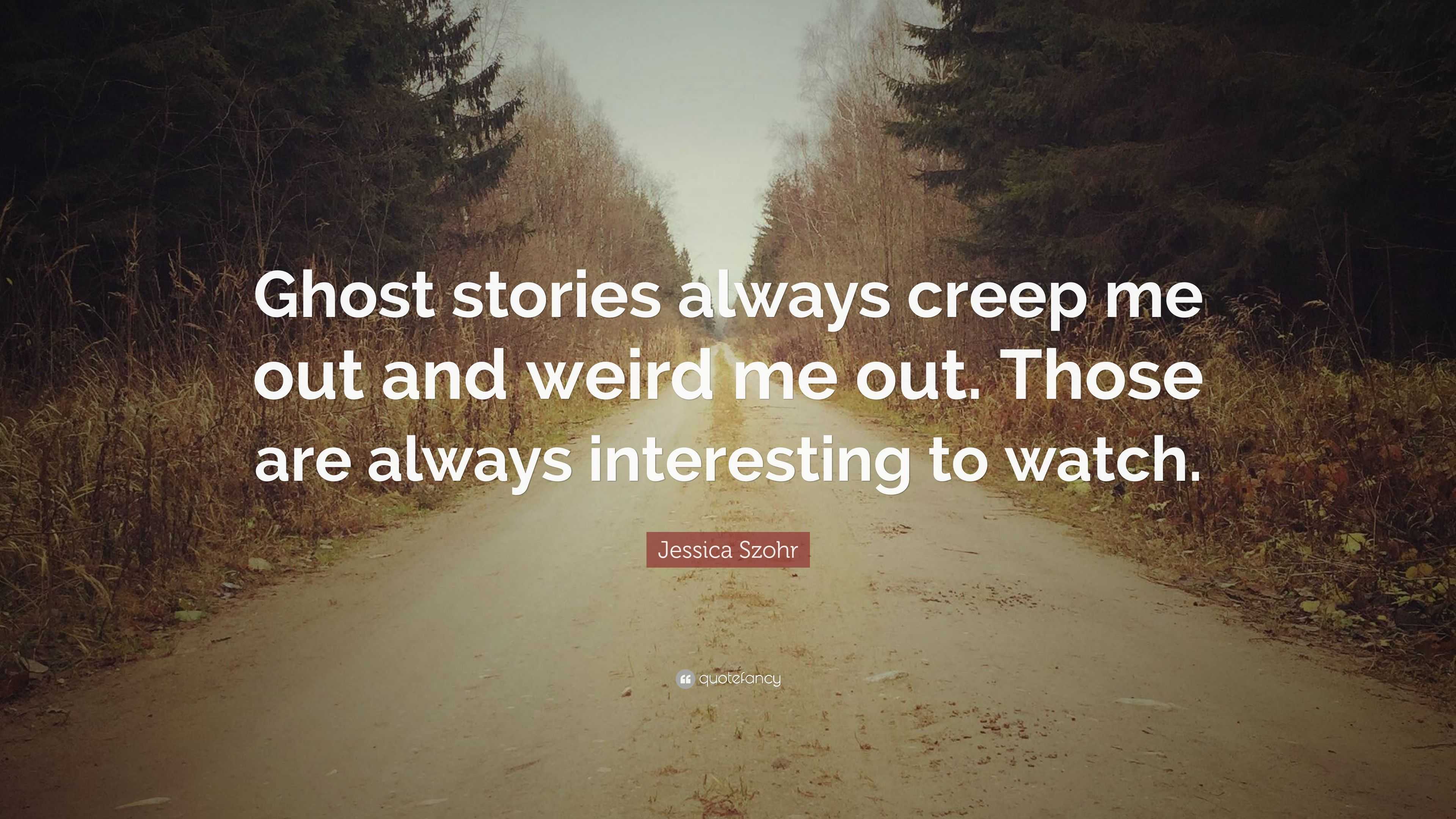 Jessica Szohr Quote: “Ghost stories always creep me out and weird me ...