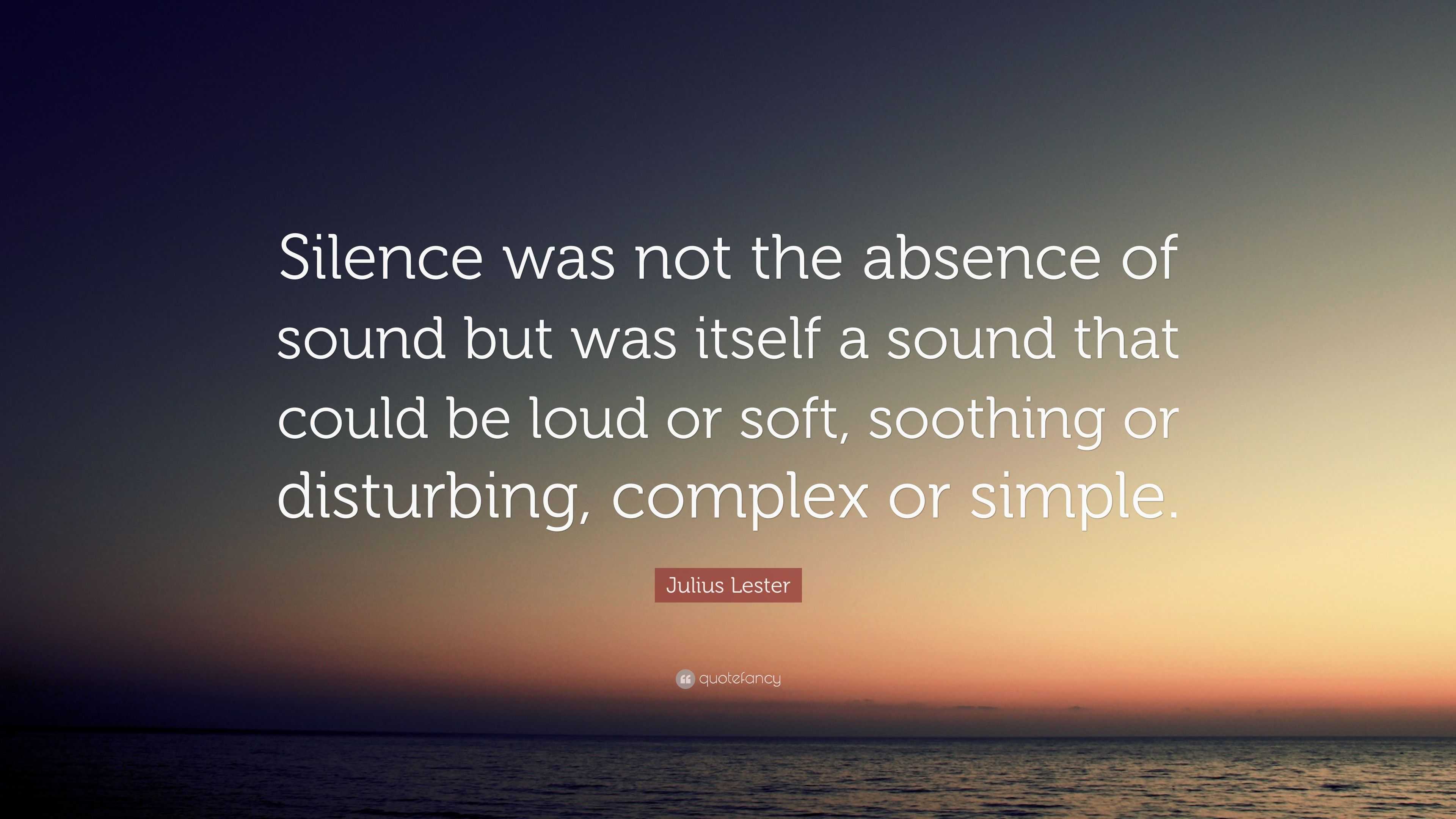 Julius Lester Quote: “Silence was not the absence of sound but was ...