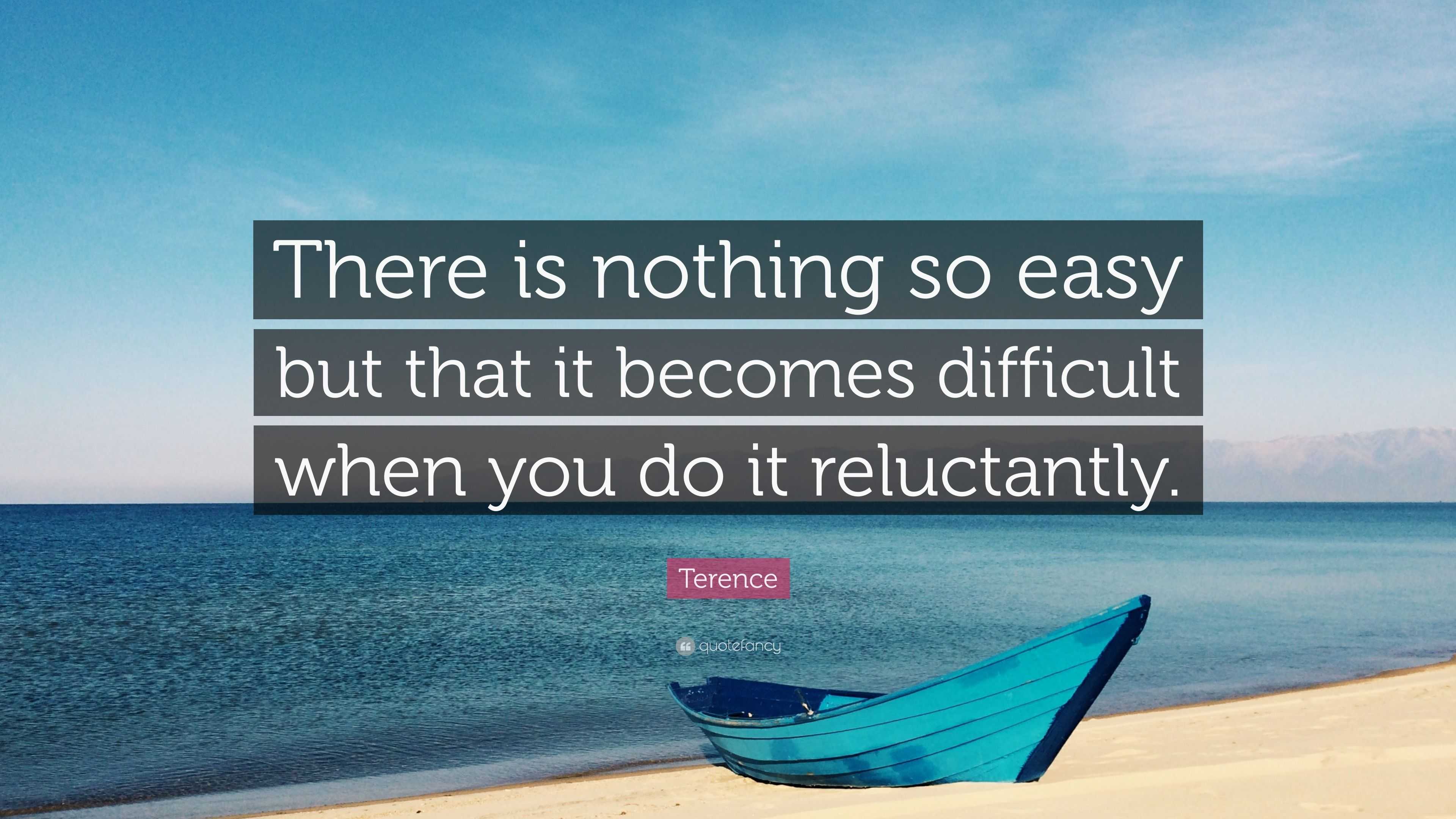 Terence Quote: “There is nothing so easy but that it becomes difficult ...