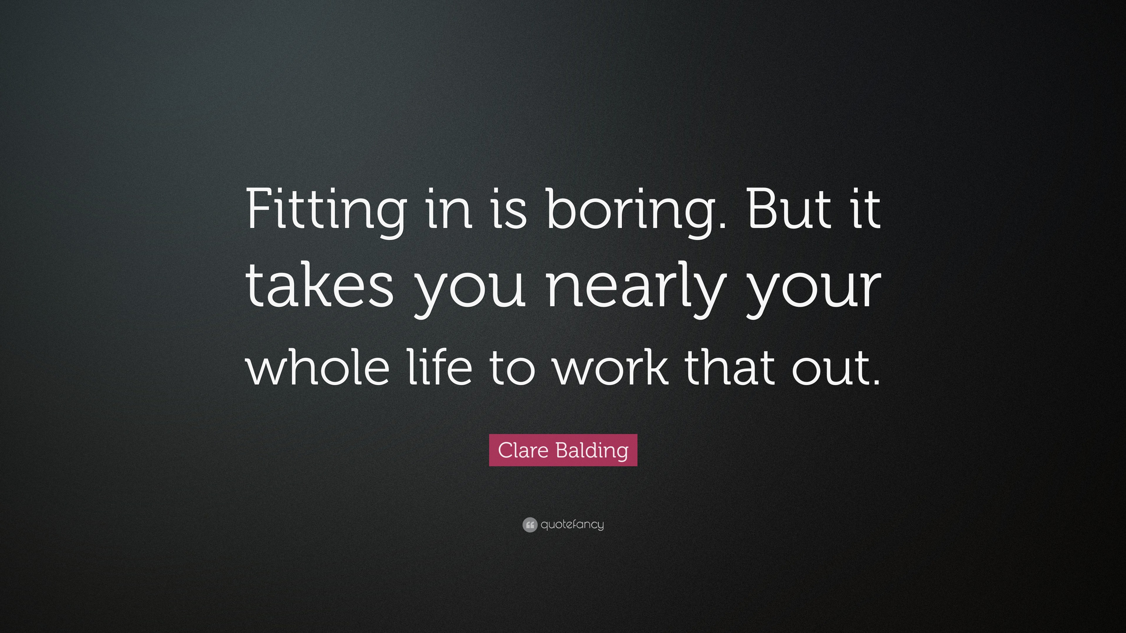 Clare Balding Quote “Fitting in is boring. But it takes you nearly your whole life to work that