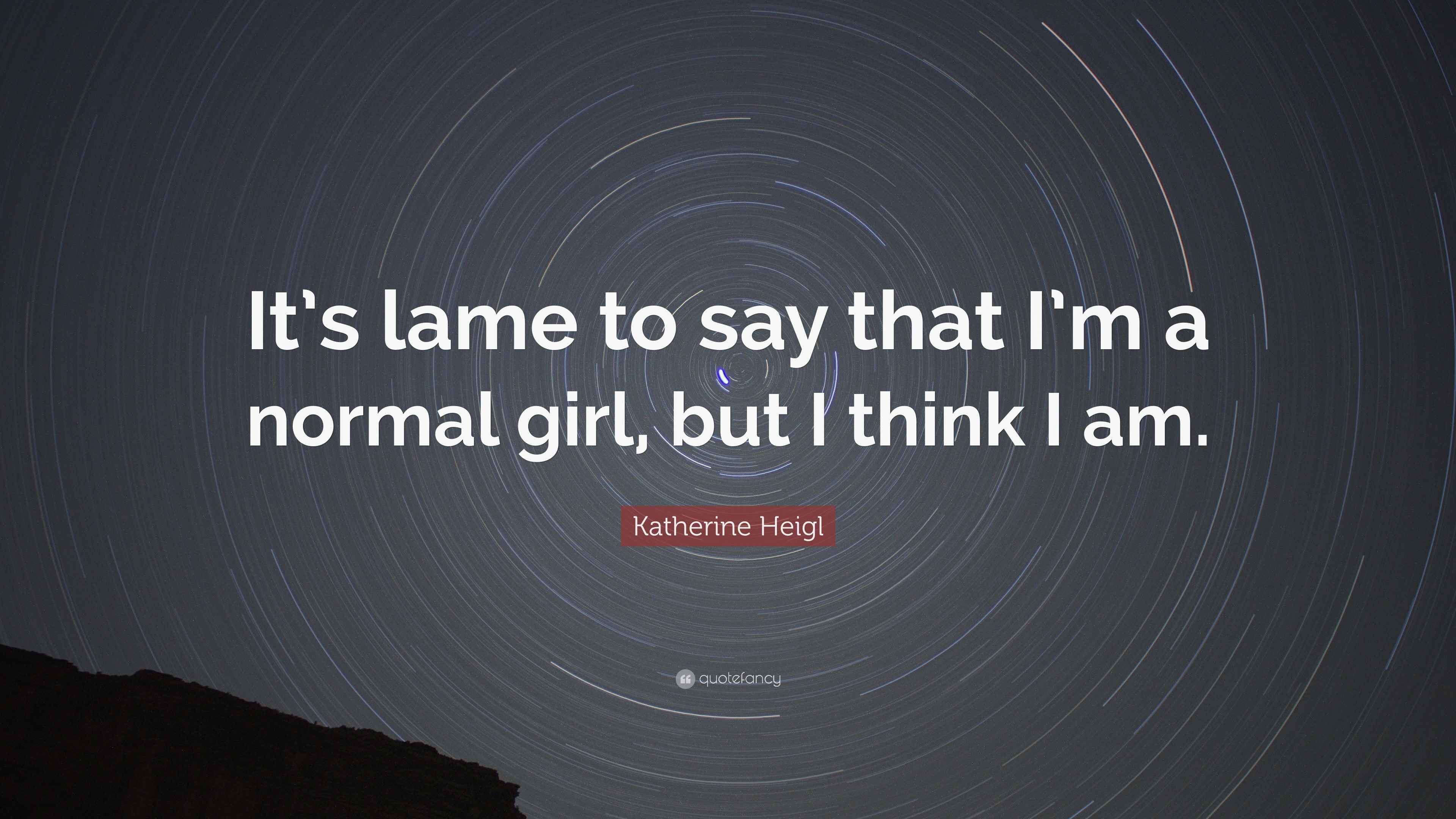 Katherine Heigl Quote: “It's lame to say that I'm a normal girl, but I think, image size:3840x2160