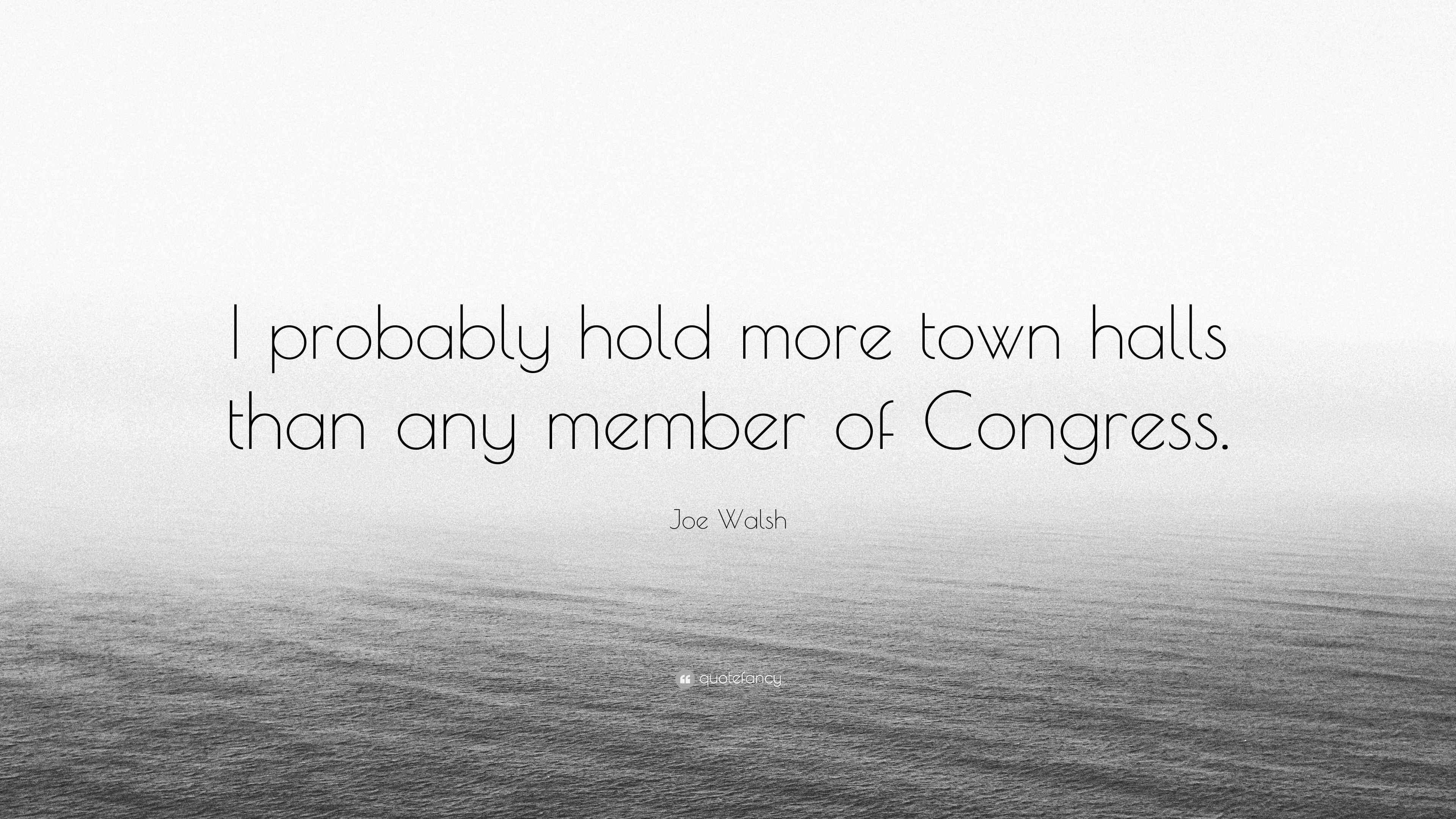 Joe Walsh Quote “I probably hold more town halls than any member of