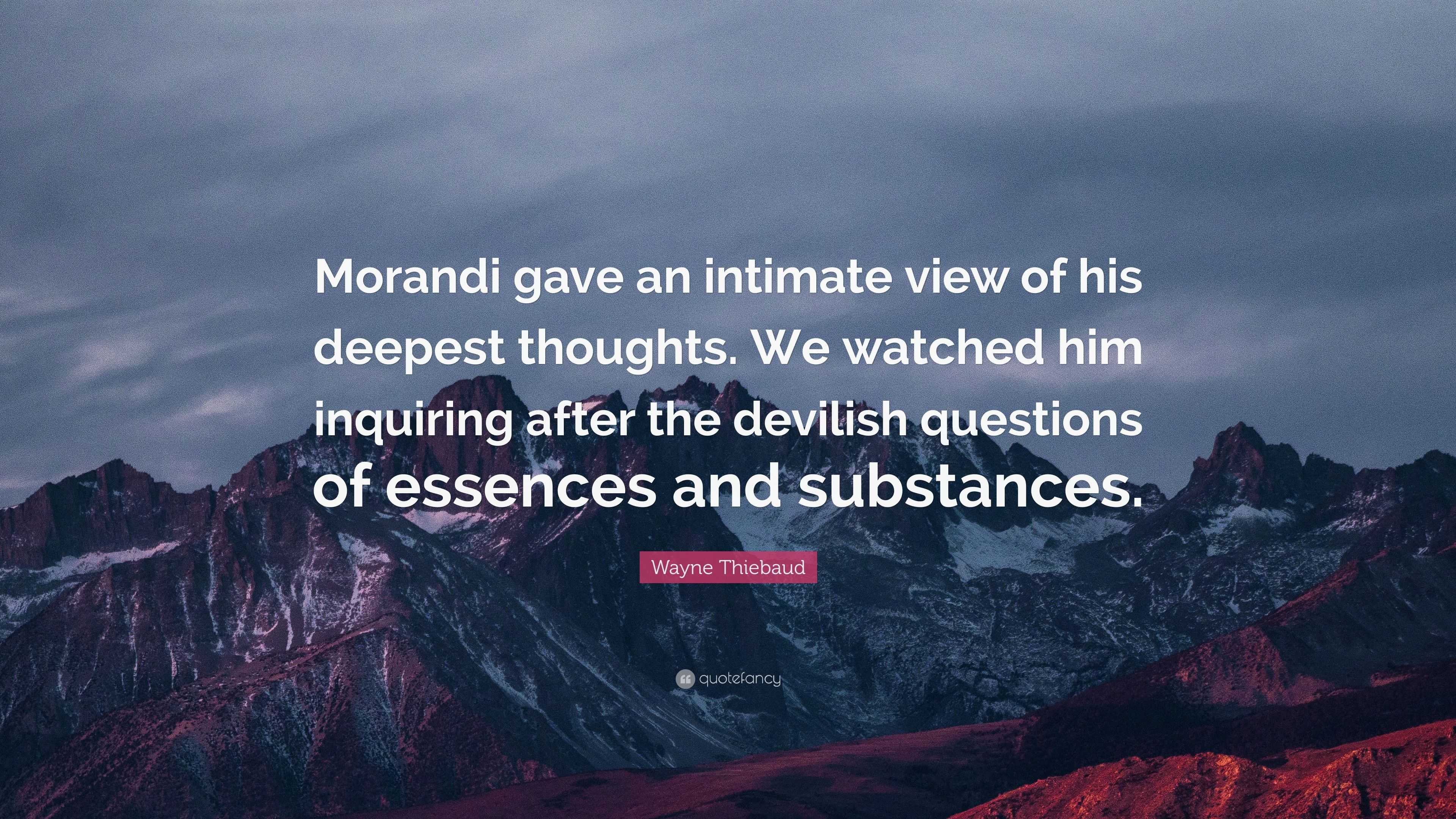 Wayne Thiebaud Quote: “Morandi gave an intimate view of his deepest ...